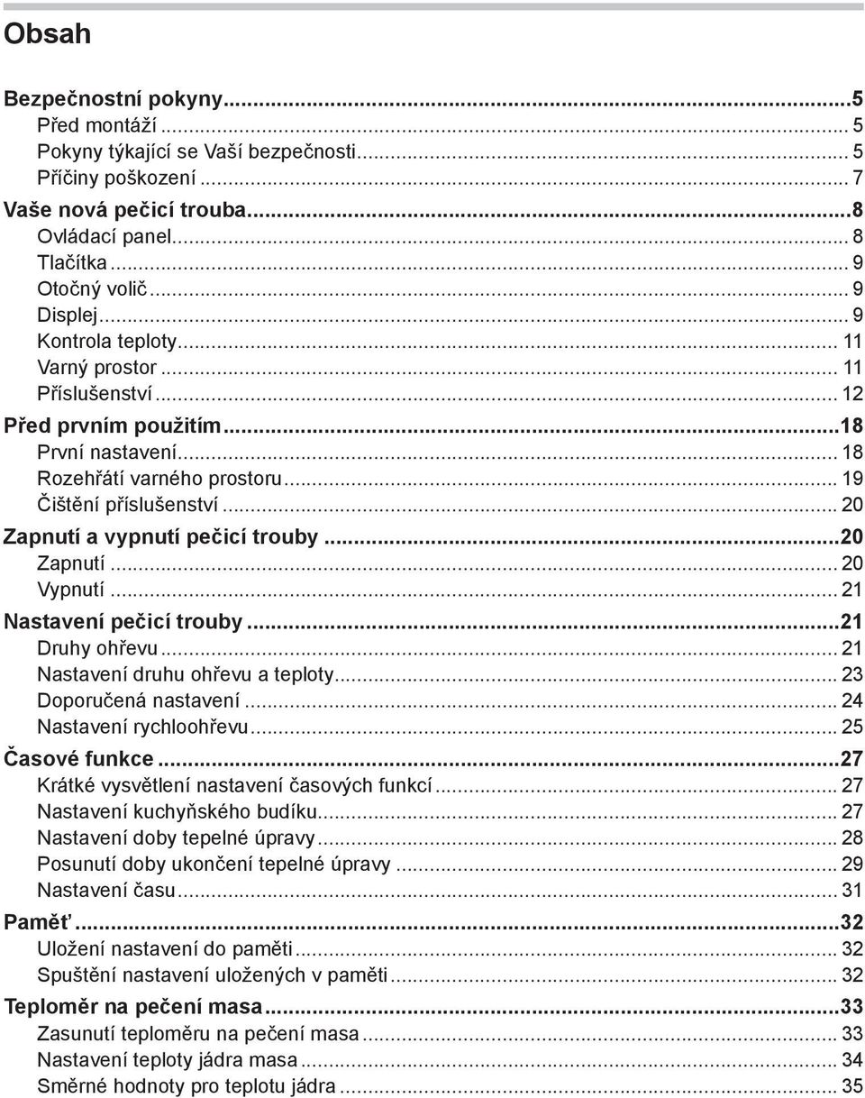 .. 20 Zapnutí a vypnutí pečicí trouby...20 Zapnutí... 20 Vypnutí... 21 Nastavení pečicí trouby...21 Druhy ohřevu... 21 Nastavení druhu ohřevu a teploty... 23 Doporučená nastavení.