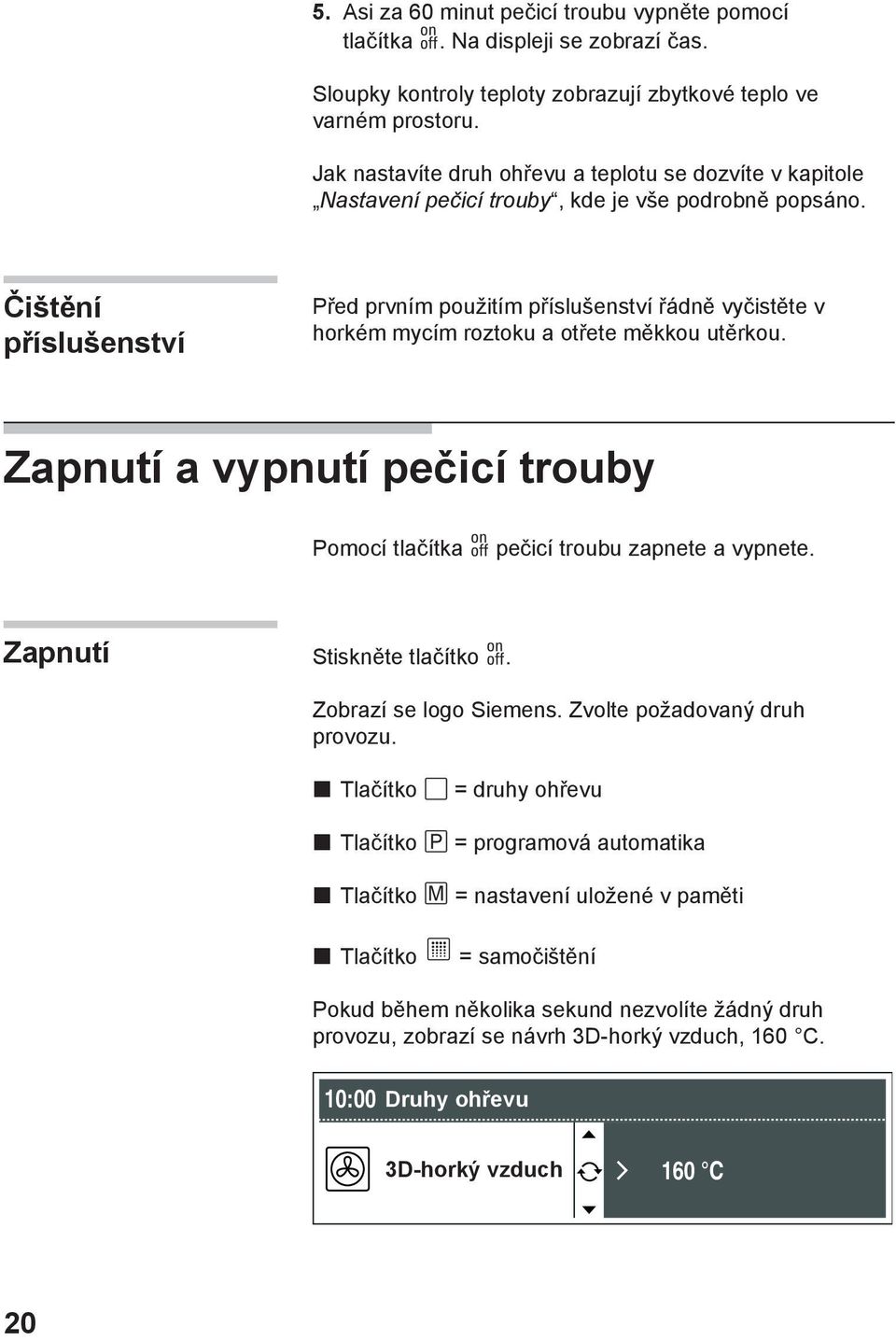 Čištění příslušenství Před prvním použitím příslušenství řádně vyčistěte v horkém mycím roztoku a otřete měkkou utěrkou.