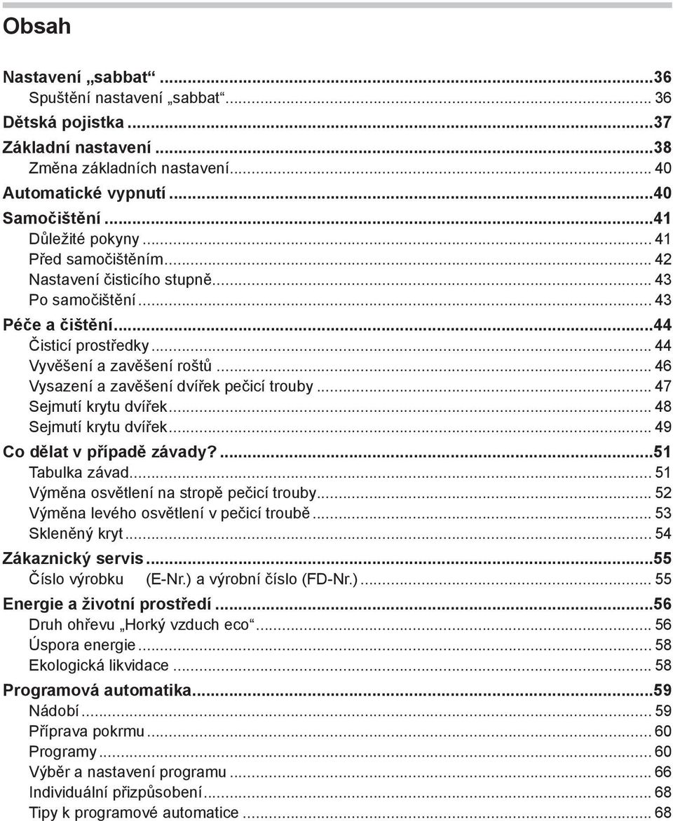 .. 47 Sejmutí krytu dvířek... 48 Sejmutí krytu dvířek... 49 Co dělat v případě závady?...51 Tabulka závad... 51 Výměna osvětlení na stropě pečicí trouby... 52 Výměna levého osvětlení v pečicí troubě.