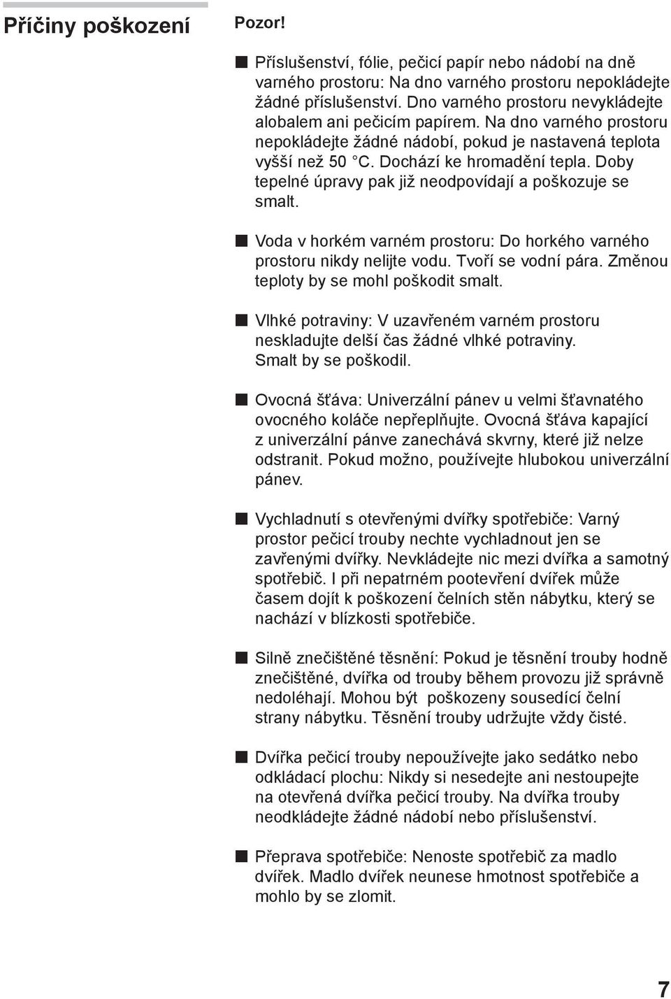 Doby tepelné úpravy pak již neodpovídají a poškozuje se smalt. Voda v horkém varném prostoru: Do horkého varného prostoru nikdy nelijte vodu. Tvoří se vodní pára.