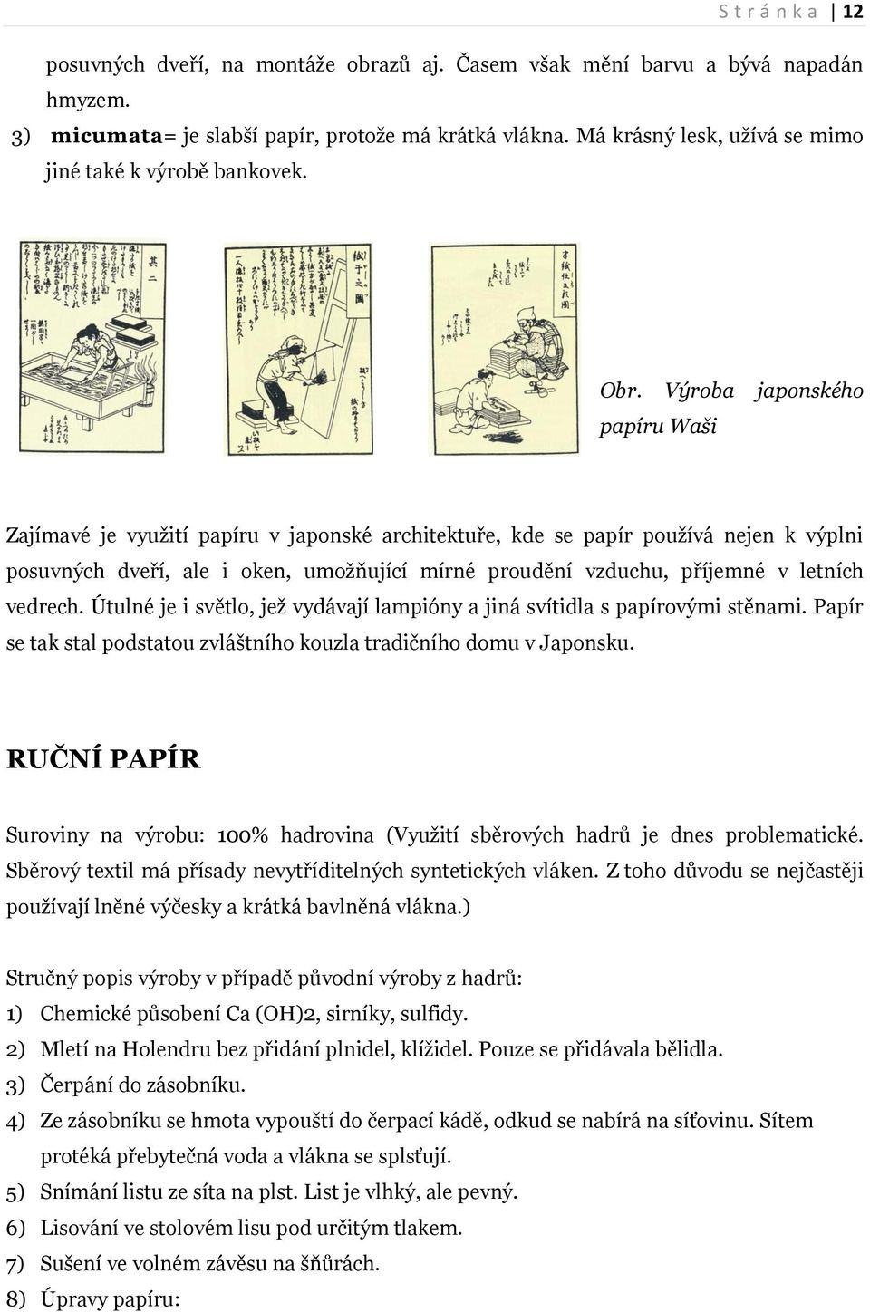 Výroba japonského papíru Waši Zajímavé je využití papíru v japonské architektuře, kde se papír používá nejen k výplni posuvných dveří, ale i oken, umožňující mírné proudění vzduchu, příjemné v