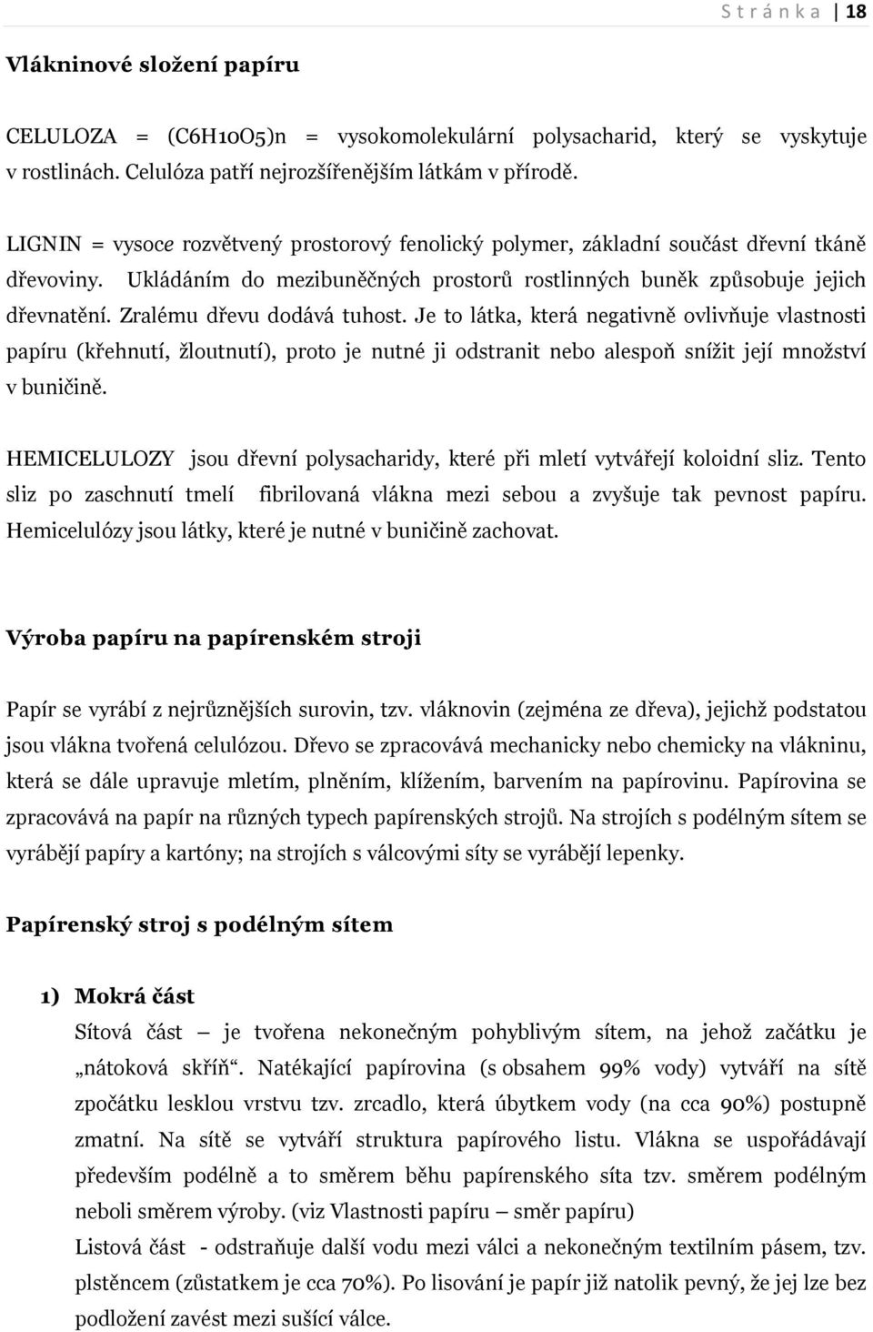 Zralému dřevu dodává tuhost. Je to látka, která negativně ovlivňuje vlastnosti papíru (křehnutí, žloutnutí), proto je nutné ji odstranit nebo alespoň snížit její množství v buničině.