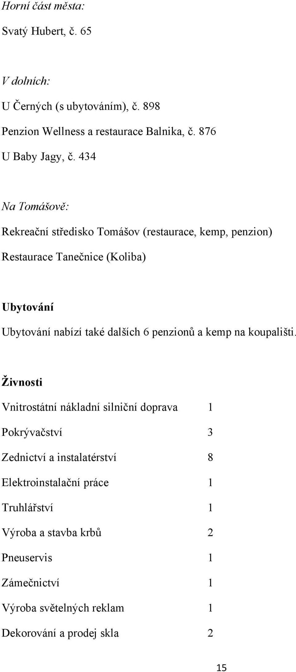 434 Na Tomášově: Rekreační středisko Tomášov (restaurace, kemp, penzion) Restaurace Tanečnice (Koliba) Ubytování Ubytování nabízí také