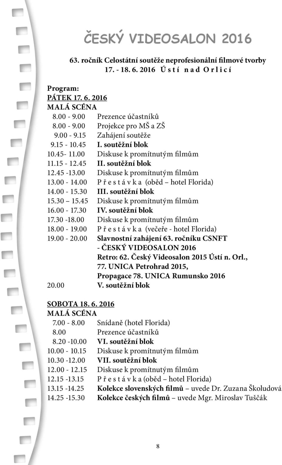 00-14.00 P ř e s t á v k a (oběd hotel Florida) 14.00-15.30 III. soutěžní blok 15.30 15.45 Diskuse k promítnutým filmům 16.00-17.30 IV. soutěžní blok 17.30-18.00 Diskuse k promítnutým filmům 18.00-19.