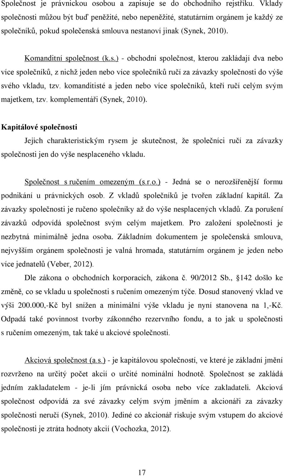 komanditisté a jeden nebo více společníků, kteří ručí celým svým majetkem, tzv. komplementáři (Synek, 2010).