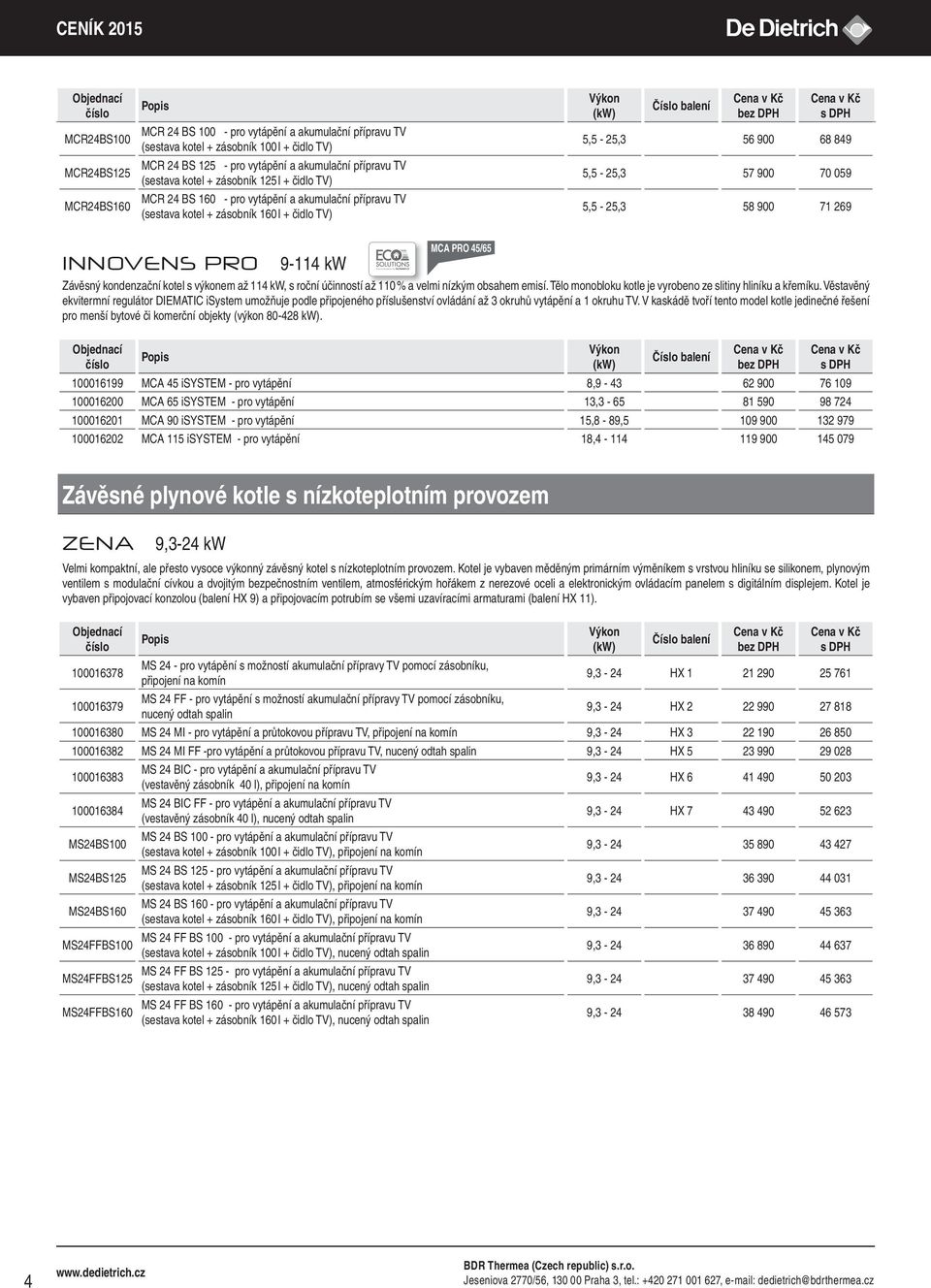 INNOVENS PRO 9-114 kw Závěsný kondenzační kotel s výkonem až 114 kw, s roční účinností až 110 % a velmi nízkým obsahem emisí. Tělo monobloku kotle je vyrobeno ze slitiny hliníku a křemíku.