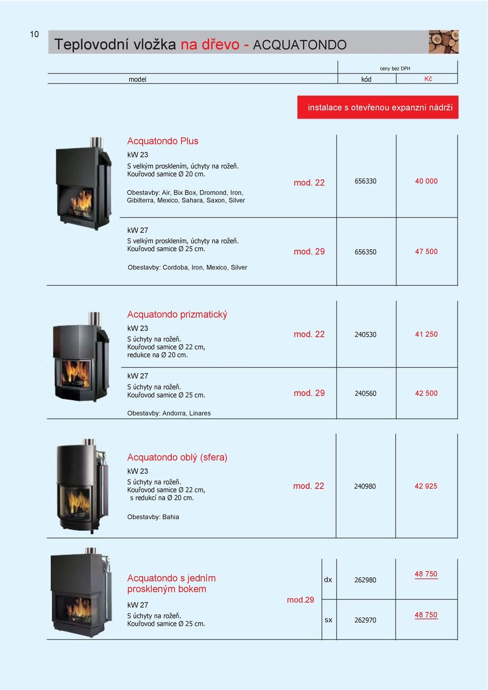 Kouřovod samice Ø 22 cm, redukce na Ø 20 cm. mod. 22 240530 41 250 kw 27 S úchyty na roţeň. Kouřovod samice Ø 25 cm. mod. 29 240560 42 500 Obestavby: Andorra, Linares Acquatondo oblý (sfera) kw 23 S úchyty na roţeň.