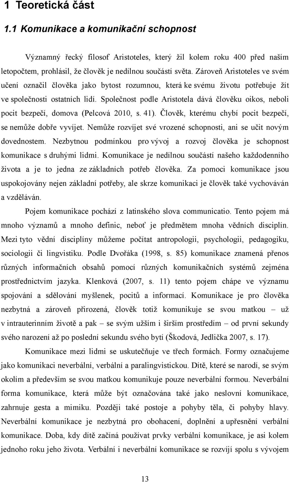 Společnost podle Aristotela dává člověku oikos, neboli pocit bezpečí, domova (Pelcová 2010, s. 41). Člověk, kterému chybí pocit bezpečí, se nemůže dobře vyvíjet.