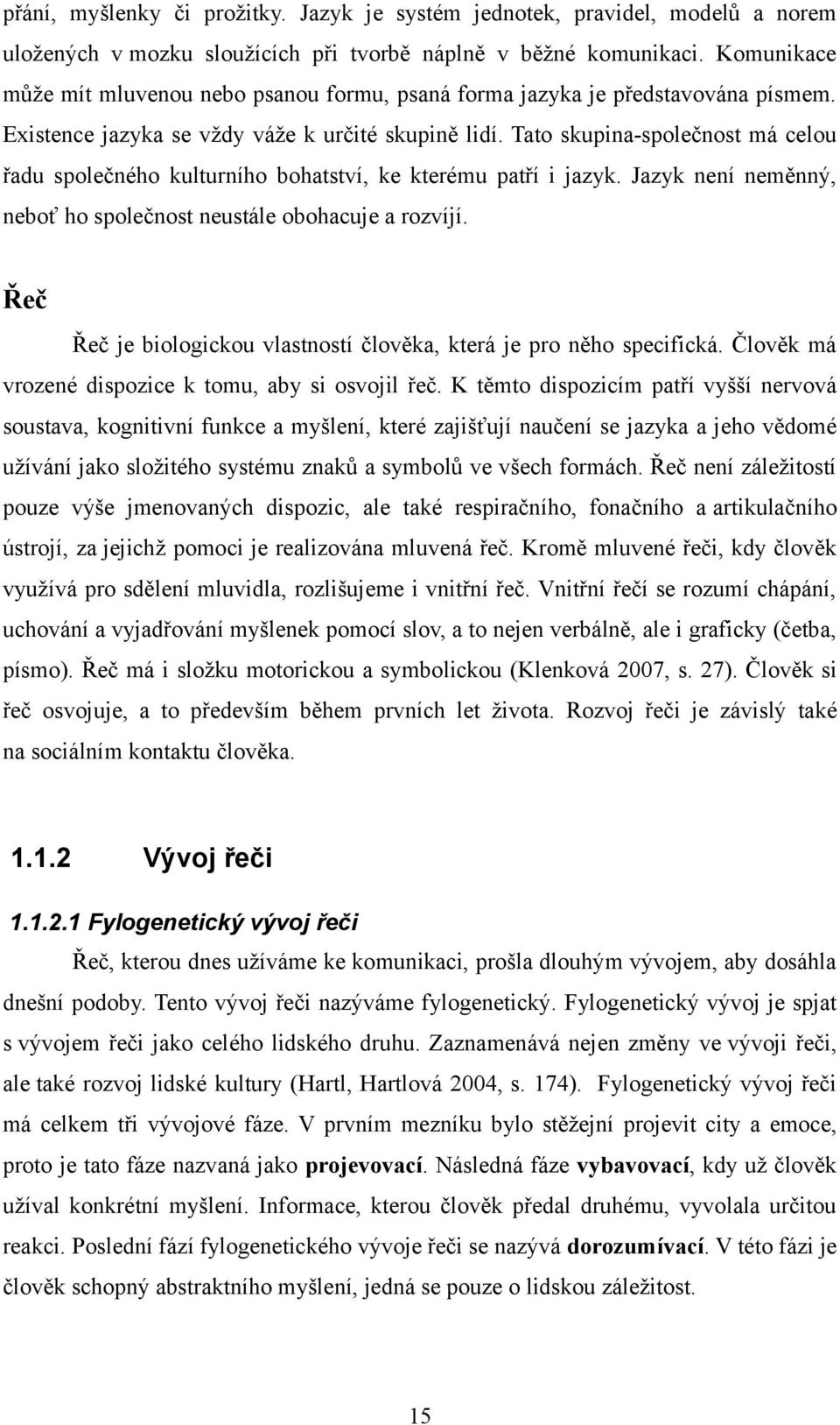 Tato skupina-společnost má celou řadu společného kulturního bohatství, ke kterému patří i jazyk. Jazyk není neměnný, neboť ho společnost neustále obohacuje a rozvíjí.