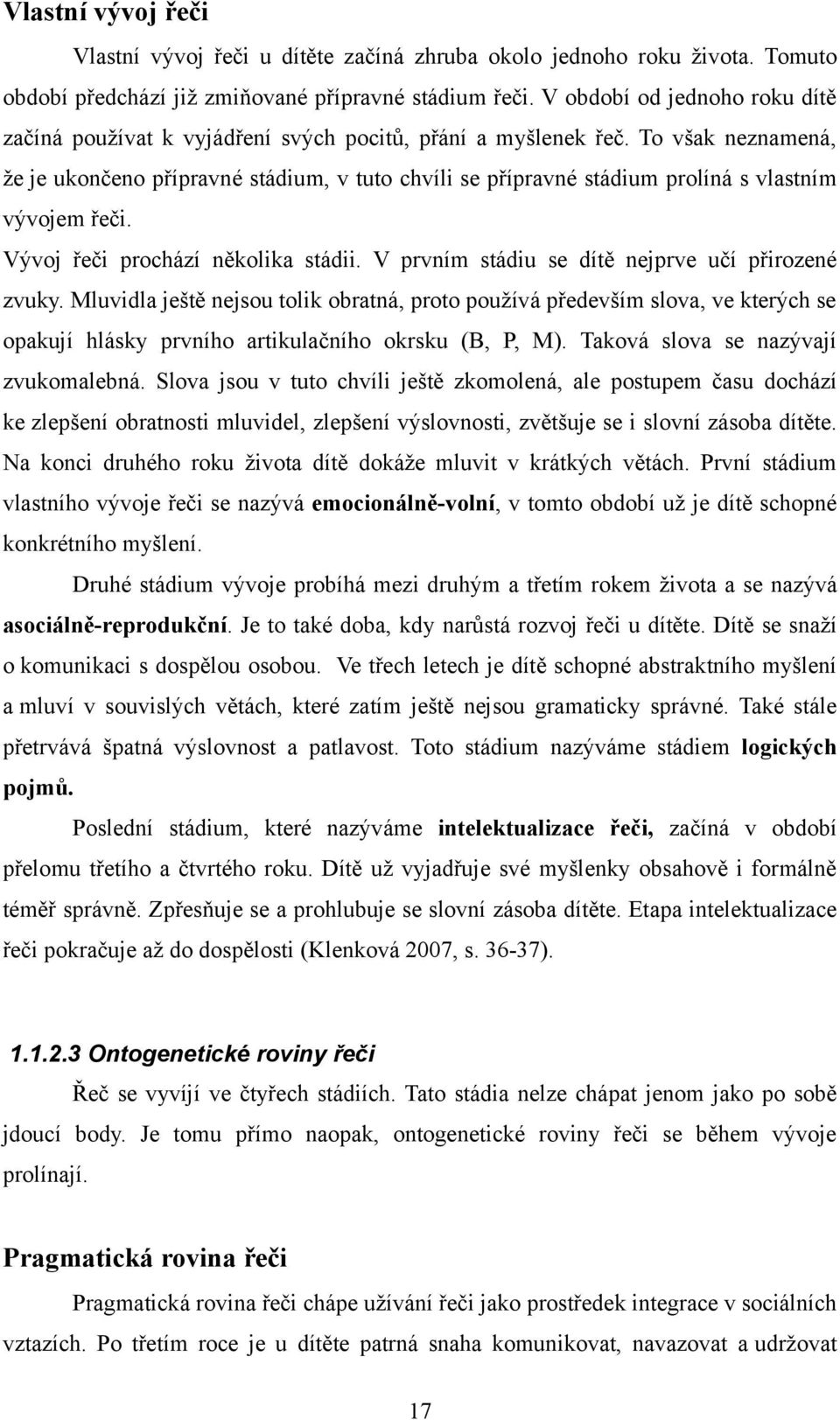 To však neznamená, že je ukončeno přípravné stádium, v tuto chvíli se přípravné stádium prolíná s vlastním vývojem řeči. Vývoj řeči prochází několika stádii.