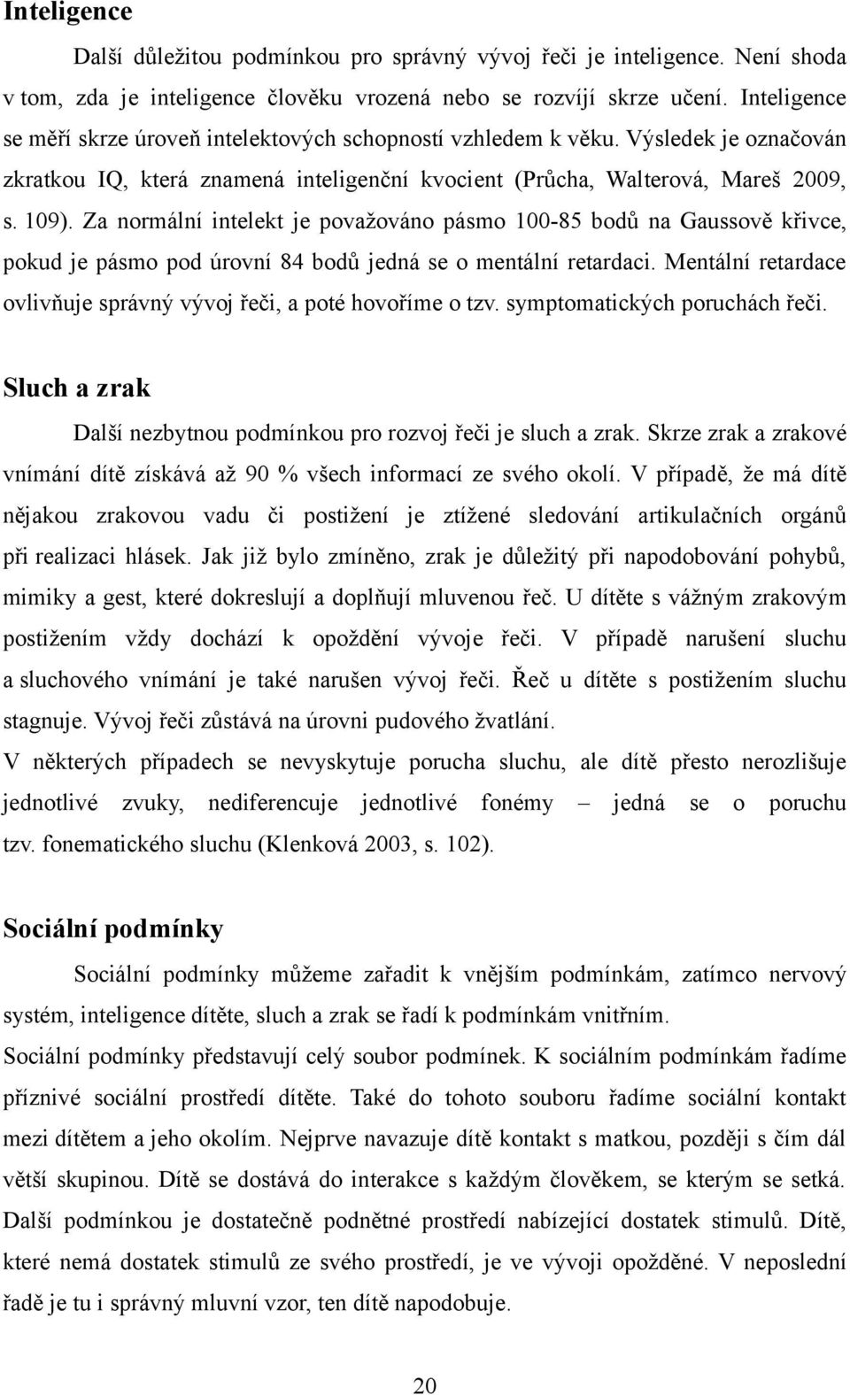 Za normální intelekt je považováno pásmo 100-85 bodů na Gaussově křivce, pokud je pásmo pod úrovní 84 bodů jedná se o mentální retardaci.