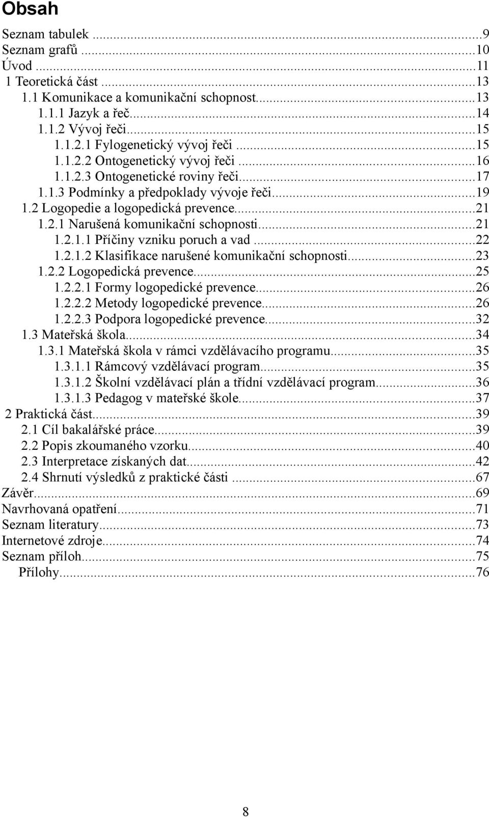 ..21 1.2.1.1 Příčiny vzniku poruch a vad...22 1.2.1.2 Klasifikace narušené komunikační schopnosti...23 1.2.2 Logopedická prevence...25 1.2.2.1 Formy logopedické prevence...26 1.2.2.2 Metody logopedické prevence.