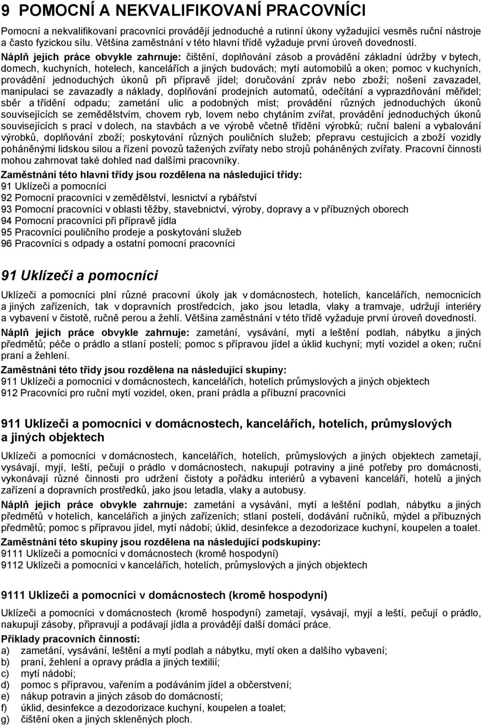 Náplň jejich práce obvykle zahrnuje: čištění, doplňování zásob a provádění základní údržby v bytech, domech, kuchyních, hotelech, kancelářích a jiných budovách; mytí automobilů a oken; pomoc v