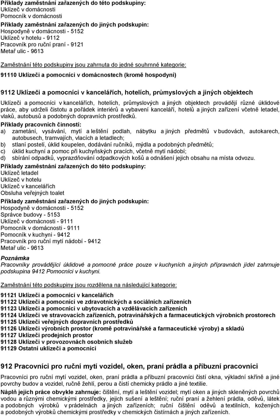 práce, aby udrželi čistotu a pořádek interiérů a vybavení kanceláří, hotelů a jiných zařízení včetně letadel, vlaků, autobusů a podobných dopravních prostředků.