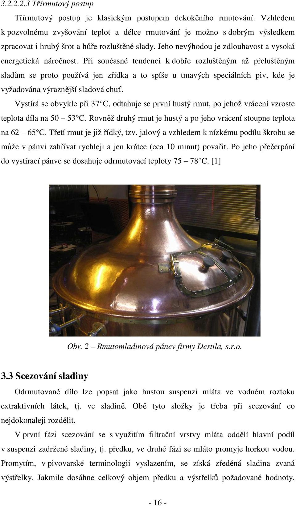 Při současné tendenci k dobře rozluštěným až přeluštěným sladům se proto používá jen zřídka a to spíše u tmavých speciálních piv, kde je vyžadována výraznější sladová chuť.