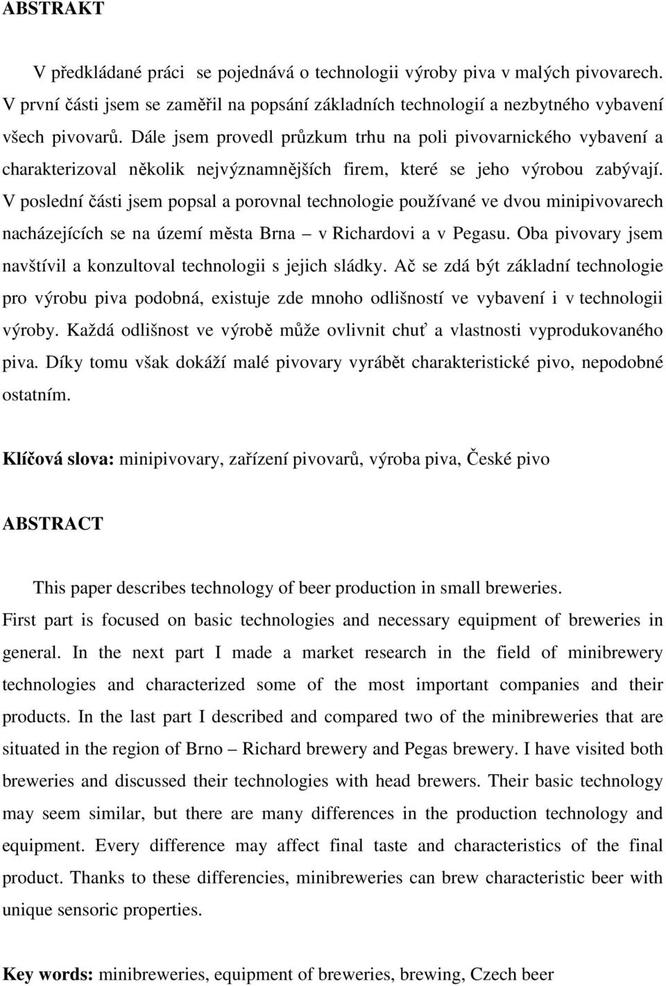 V poslední části jsem popsal a porovnal technologie používané ve dvou minipivovarech nacházejících se na území města Brna v Richardovi a v Pegasu.