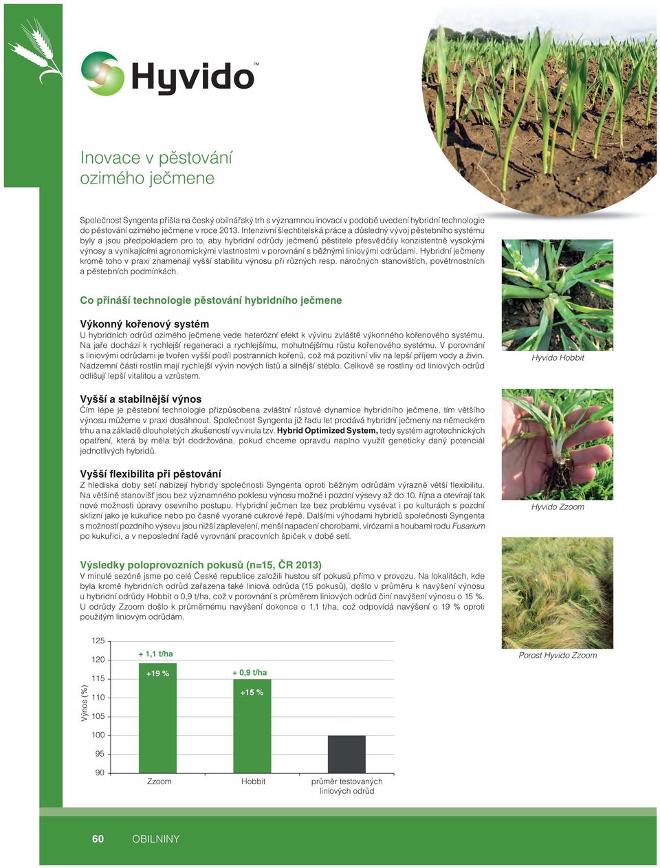 agronomickými vlastnostmi v porovnání s běžnými liniovými odrůdami. Hybridní ječmeny kromě toho v praxi znamenají vyšší stabilitu výnosu při různých resp.