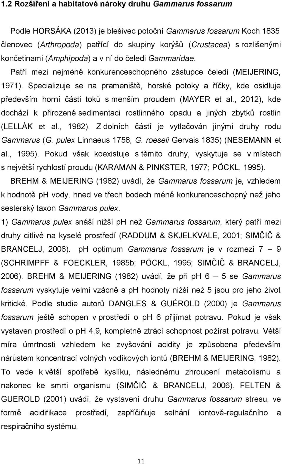 Specializuje se na prameniště, horské potoky a říčky, kde osidluje především horní části toků s menším proudem (MAYER et al.