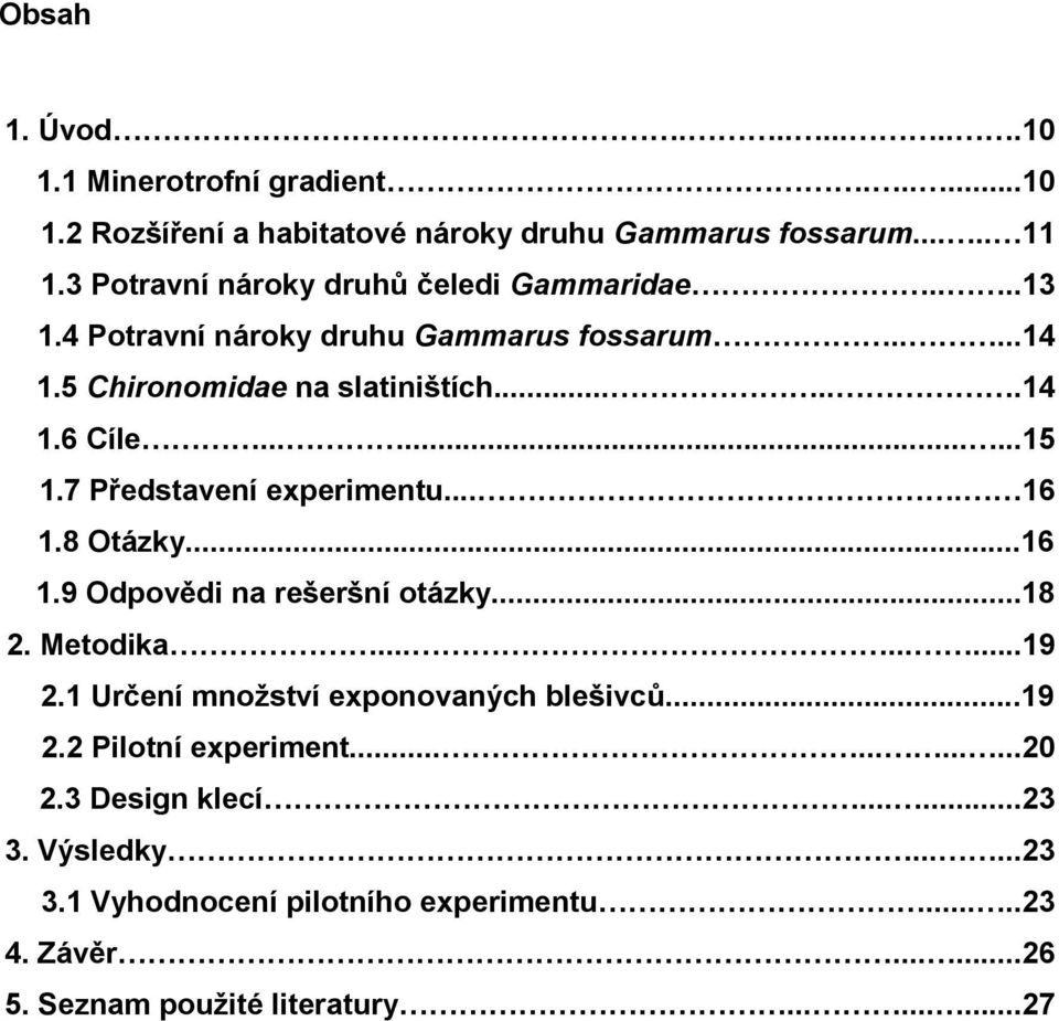 7 Představení experimentu.... 16 1.8 Otázky...16 1.9 Odpovědi na rešeršní otázky...18 2. Metodika.........19 2.1 Určení množství exponovaných blešivců...19 2.2 Pilotní experiment.