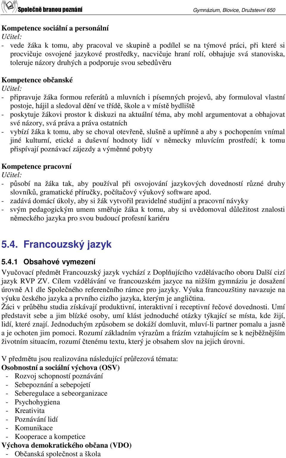 dění ve třídě, škole a v místě bydliště - poskytuje žákovi prostor k diskuzi na aktuální téma, aby mohl argumentovat a obhajovat své názory, svá práva a práva ostatních - vybízí žáka k tomu, aby se