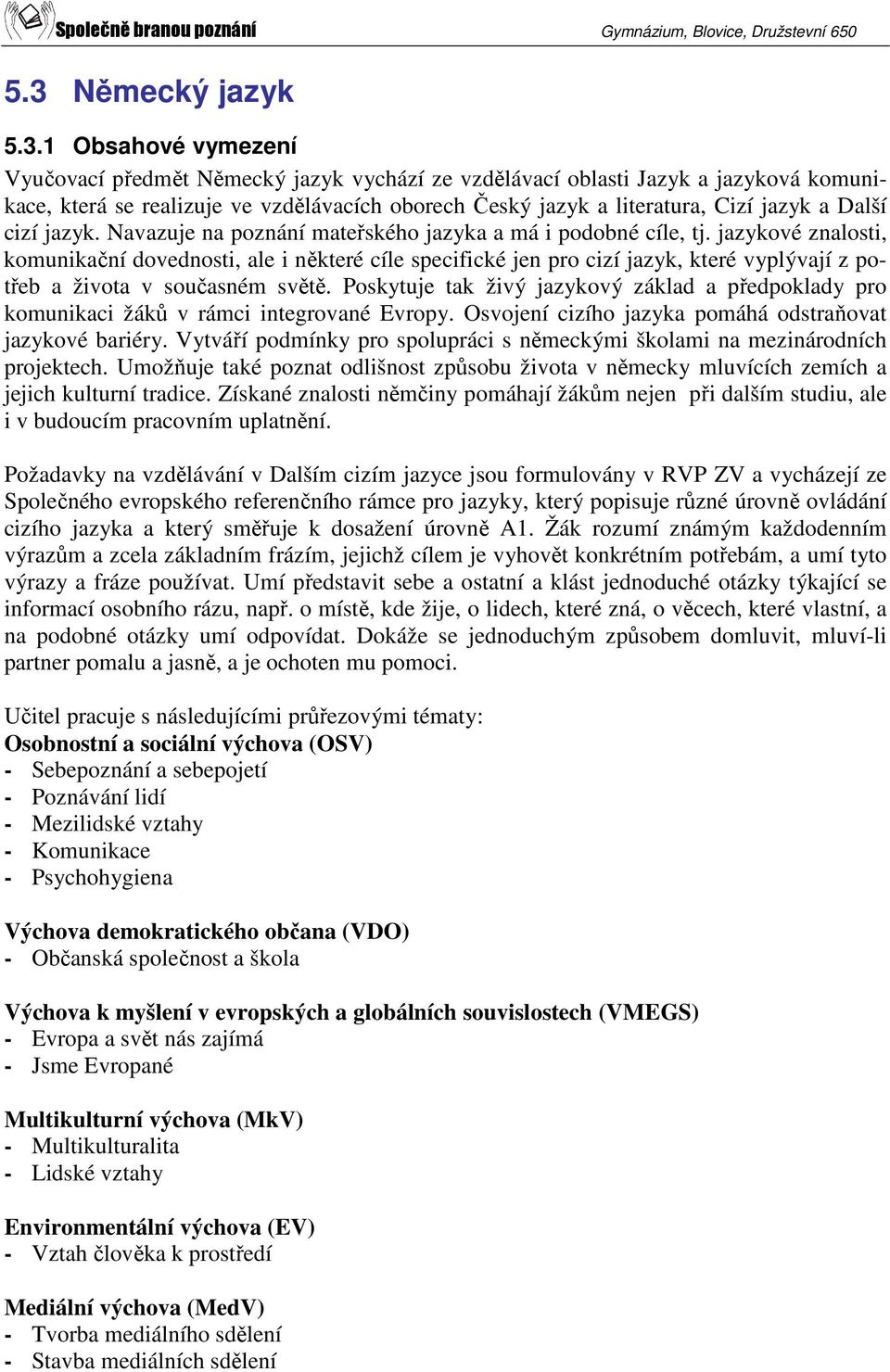 jazykové znalosti, komunikační dovednosti, ale i některé cíle specifické jen pro cizí jazyk, které vyplývají z potřeb a života v současném světě.