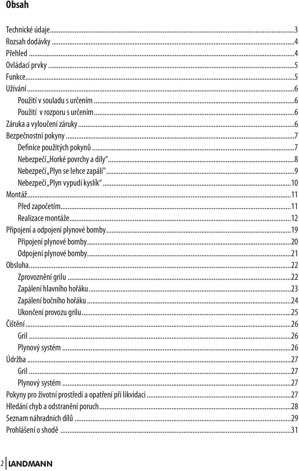 ..11 Realizace montáže...12 Připojení a odpojení plynové bomby...19 Připojení plynové bomby...20 Odpojení plynové bomby...21 Obsluha...22 Zprovoznění grilu...22 Zapálení hlavního hořáku.