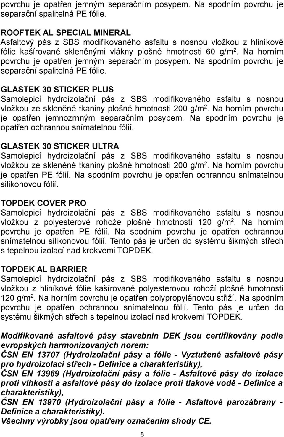 Na horním  GLASTEK 30 STICKER PLUS Samolepicí hydroizolační pás z SBS modifikovaného asfaltu s nosnou vložkou ze skleněné tkaniny plošné hmotnosti 200 g/m 2.