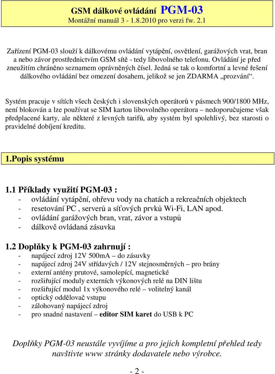 Ovládání je před zneužitím chráněno seznamem oprávněných čísel. Jedná se tak o komfortní a levné řešení dálkového ovládání bez omezení dosahem, jelikož se jen ZDARMA prozvání.