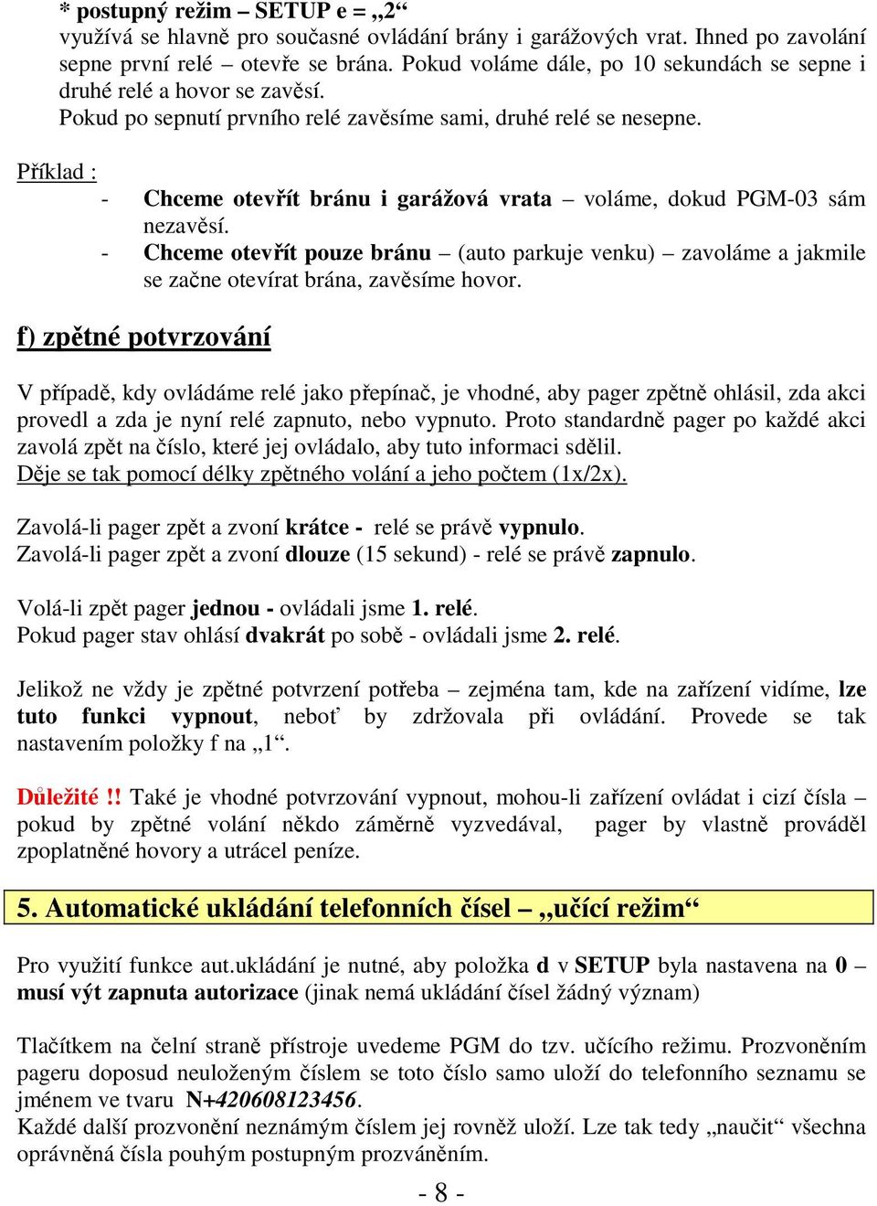 Příklad : - Chceme otevřít bránu i garážová vrata voláme, dokud PGM-03 sám nezavěsí. - Chceme otevřít pouze bránu (auto parkuje venku) zavoláme a jakmile se začne otevírat brána, zavěsíme hovor.