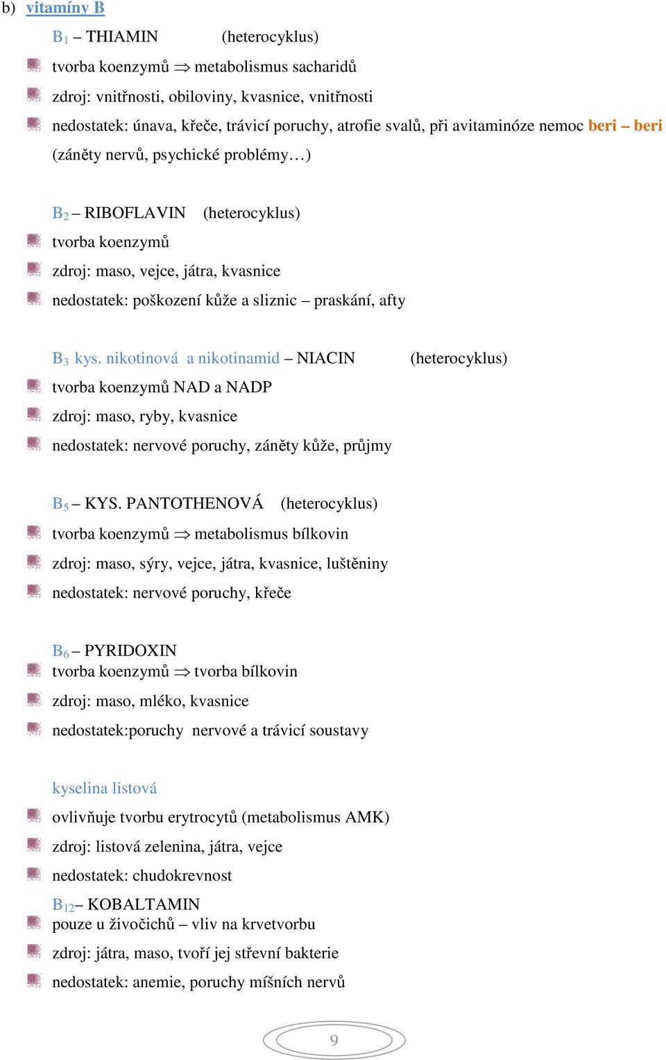 3 kys. nikotinová a nikotinamid NIACIN tvorba koenzymů NAD a NADP zdroj: maso, ryby, kvasnice nedostatek: nervové poruchy, záněty kůže, průjmy (heterocyklus) B 5 KYS.