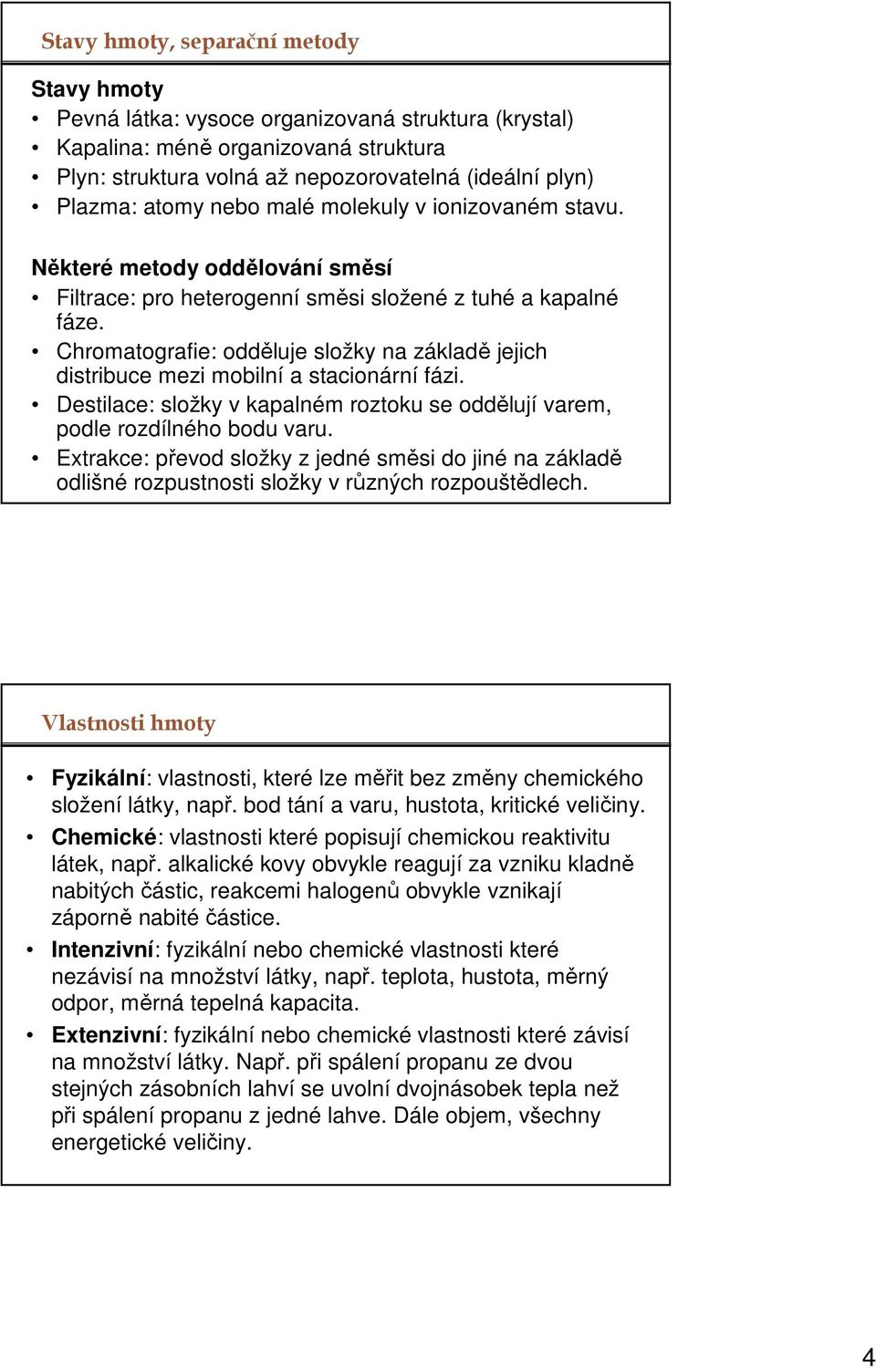 Chromatografie: odděluje složky na základě jejich distribuce mezi mobilní a stacionární fázi. Destilace: složky v kapalném roztoku se oddělují varem, podle rozdílného bodu varu.