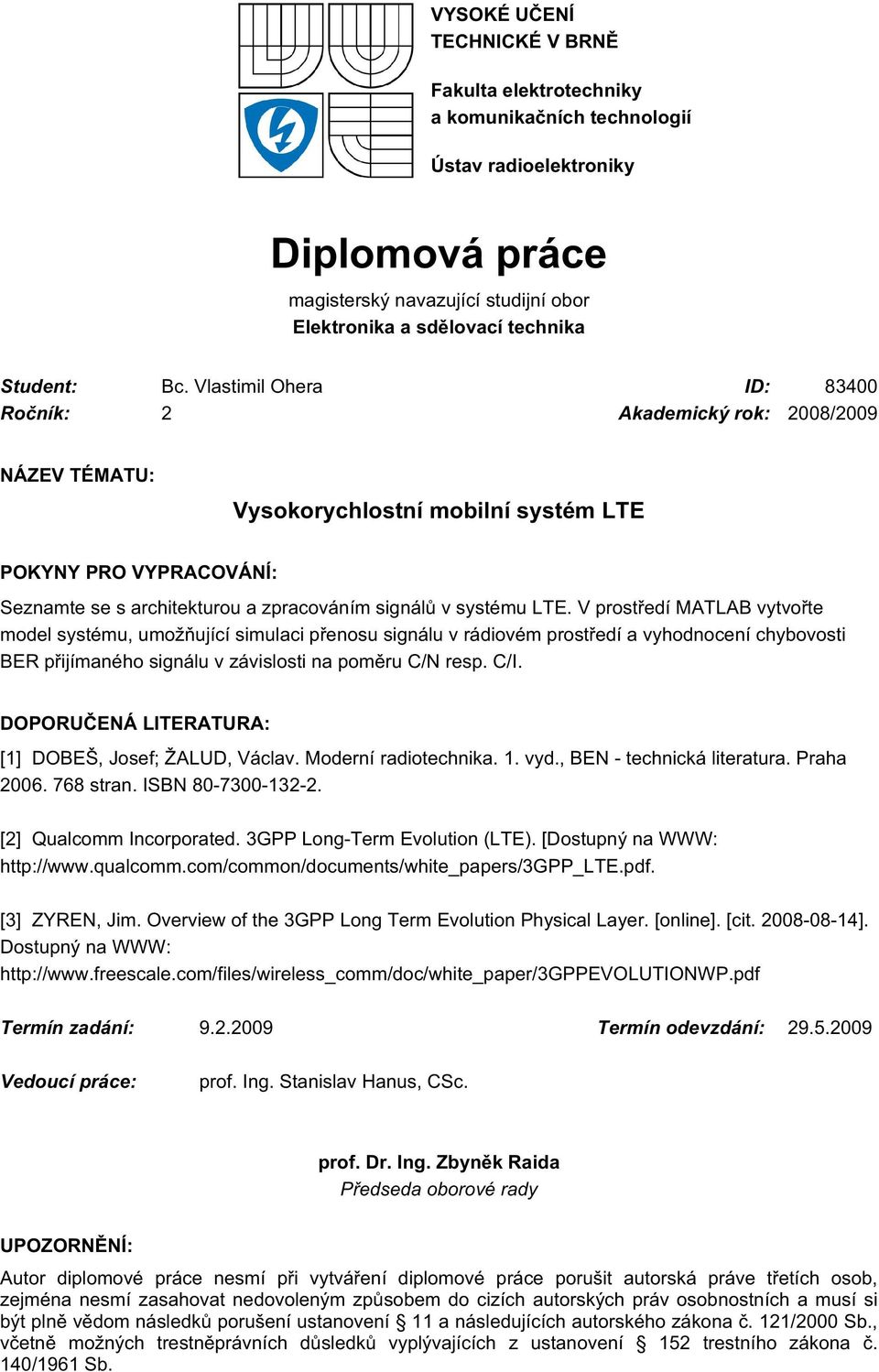 LTE. V prostředí MATLAB vytvořte model systému, umožňující simulaci přenosu signálu v rádiovém prostředí a vyhodnocení chybovosti BER přijímaného signálu v závislosti na poměru C/N resp. C/I.