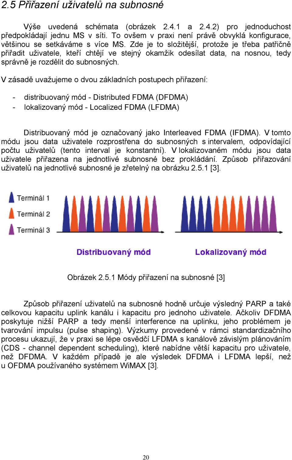 Zde je to složitější, protože je třeba patřičně přiřadit uživatele, kteří chtějí ve stejný okamžik odesílat data, na nosnou, tedy správně je rozdělit do subnosných.