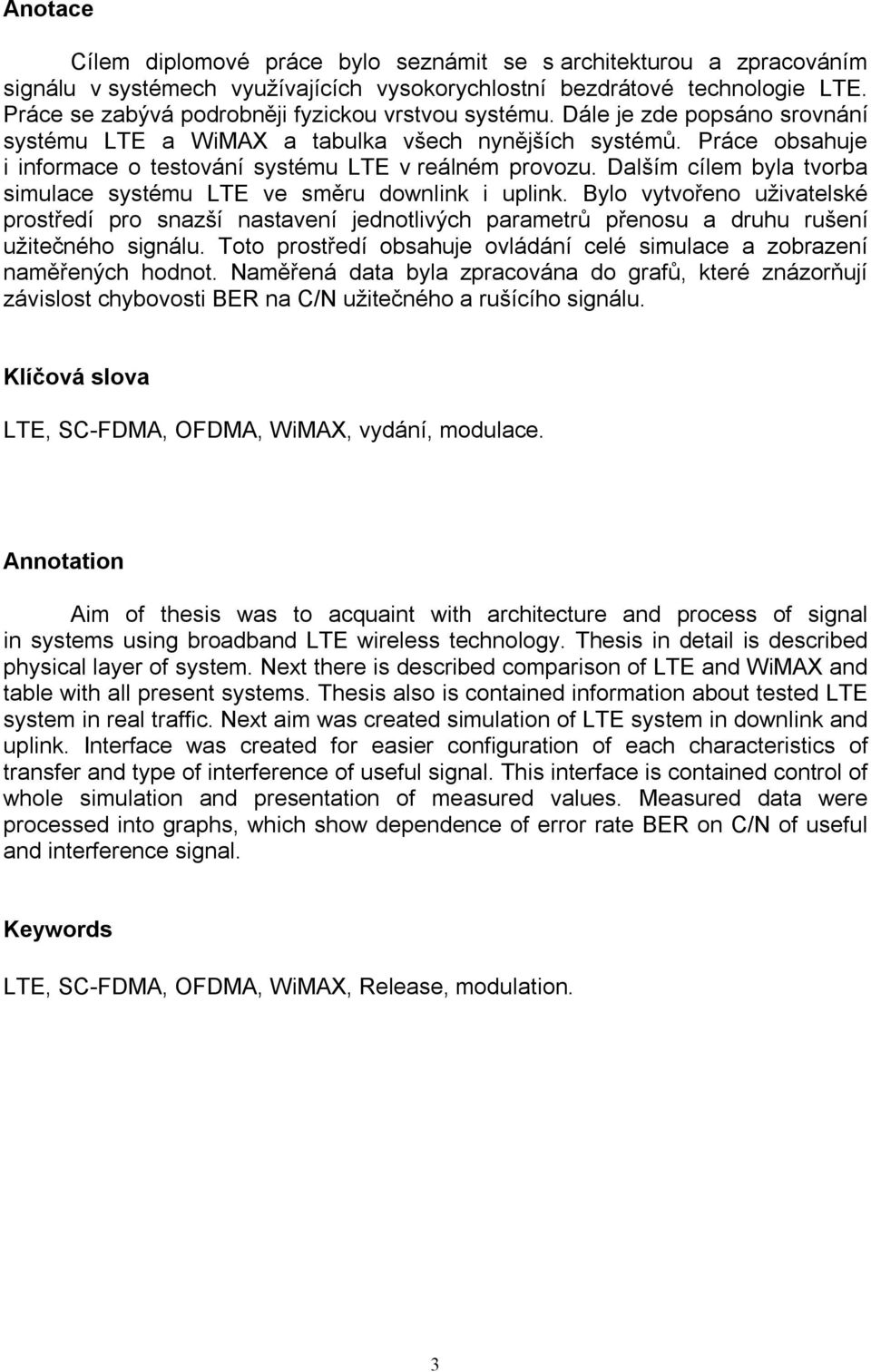 Práce obsahuje i informace o testování systému LTE v reálném provozu. Dalším cílem byla tvorba simulace systému LTE ve směru downlink i uplink.