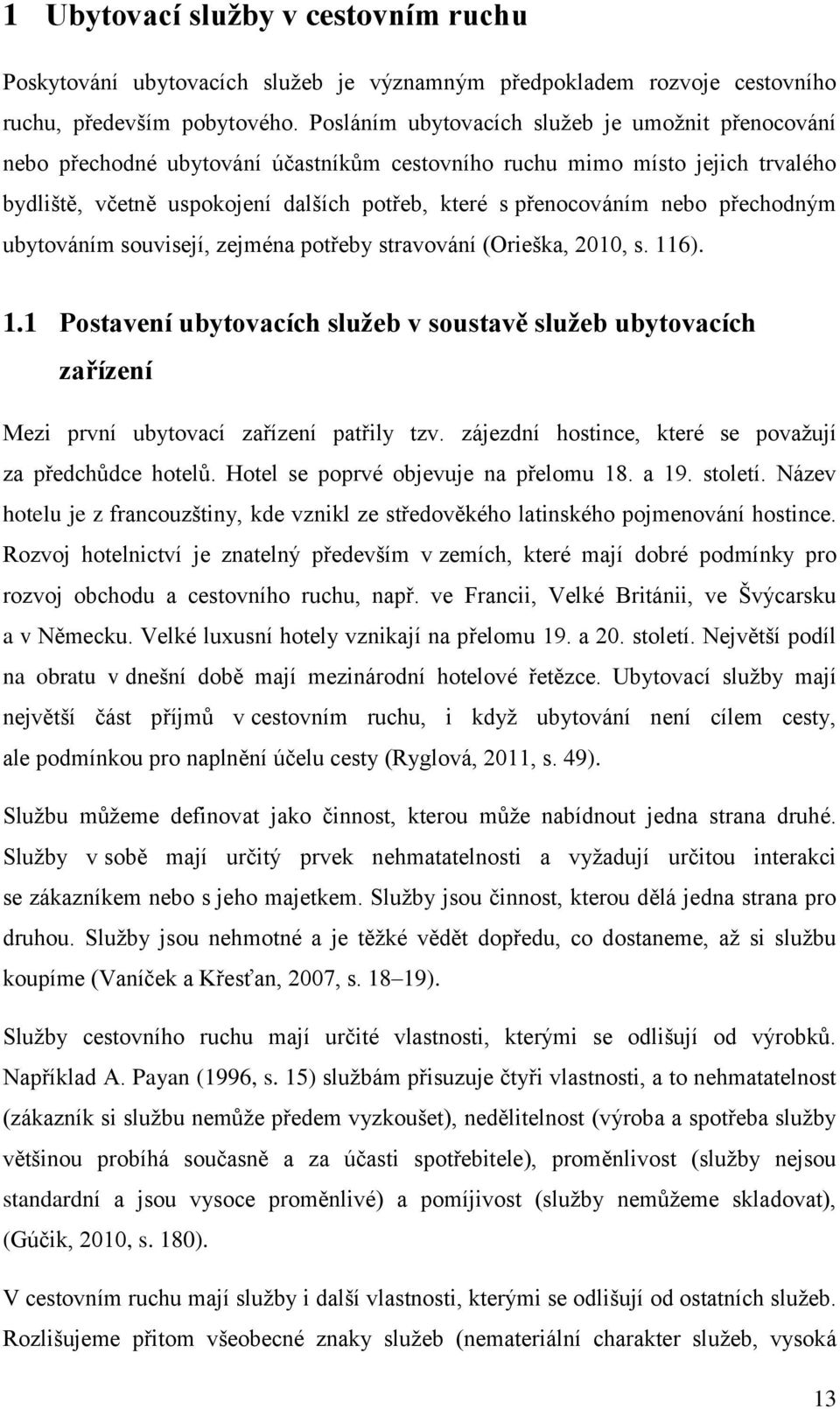 nebo přechodným ubytováním souvisejí, zejména potřeby stravování (Orieška, 2010, s. 116). 1.1 Postavení ubytovacích služeb v soustavě služeb ubytovacích zařízení Mezi první ubytovací zařízení patřily tzv.