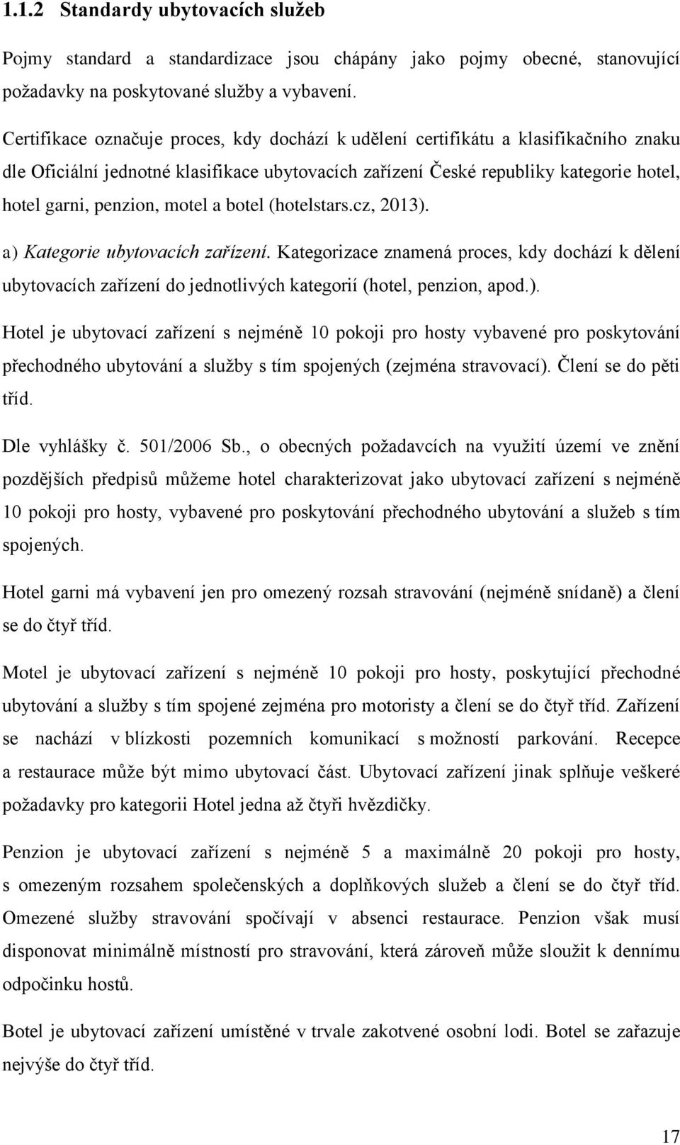 motel a botel (hotelstars.cz, 2013). a) Kategorie ubytovacích zařízení. Kategorizace znamená proces, kdy dochází k dělení ubytovacích zařízení do jednotlivých kategorií (hotel, penzion, apod.). Hotel je ubytovací zařízení s nejméně 10 pokoji pro hosty vybavené pro poskytování přechodného ubytování a služby s tím spojených (zejména stravovací).