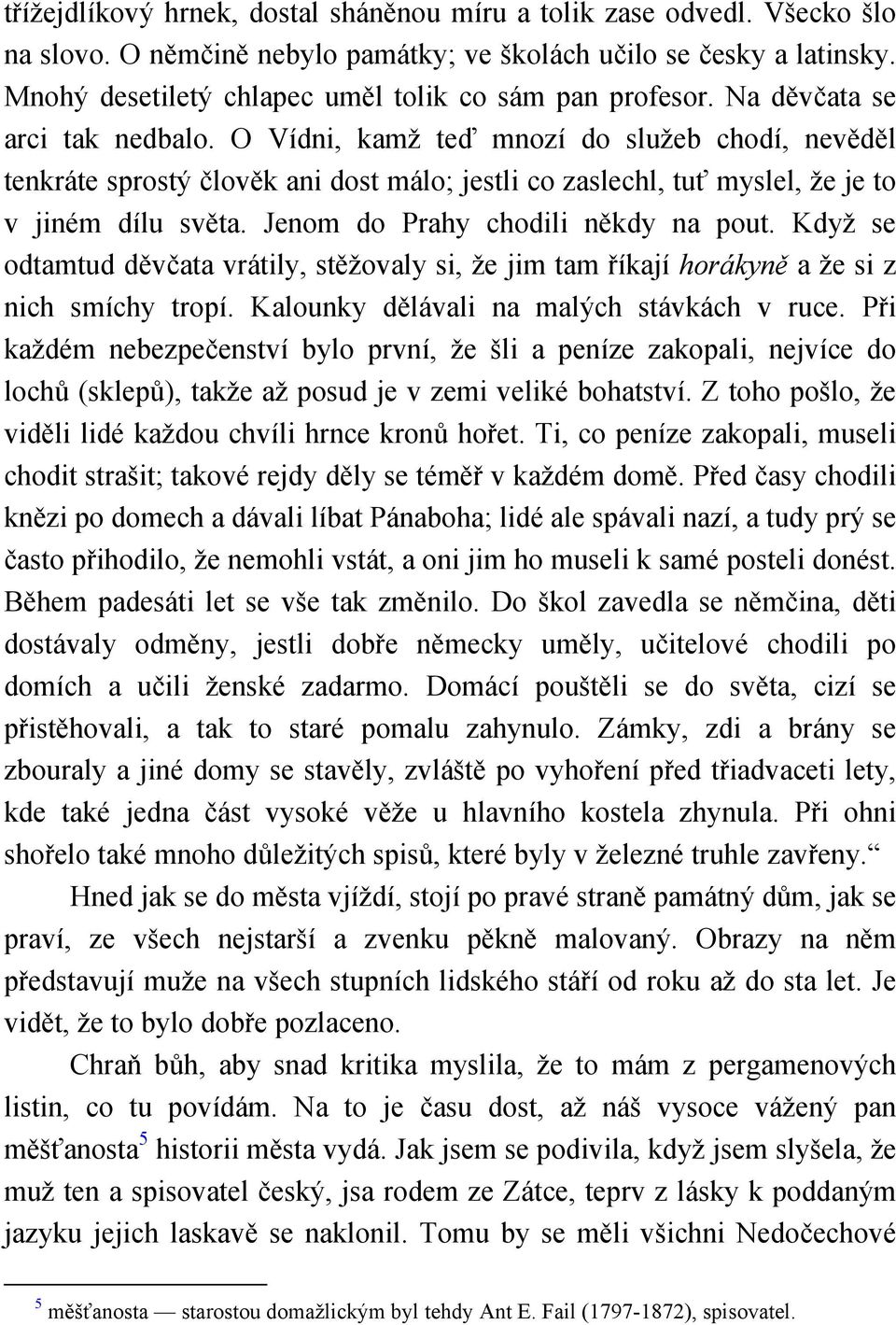 O Vídni, kamž teď mnozí do služeb chodí, nevěděl tenkráte sprostý člověk ani dost málo; jestli co zaslechl, tuť myslel, že je to v jiném dílu světa. Jenom do Prahy chodili někdy na pout.