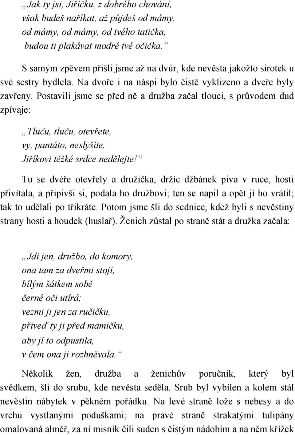 Postavili jsme se před ně a družba začal tlouci, s průvodem dud zpívaje: Tluču, tluču, otevřete, vy, pantáto, neslyšíte, Jiříkovi těžké srdce nedělejte!