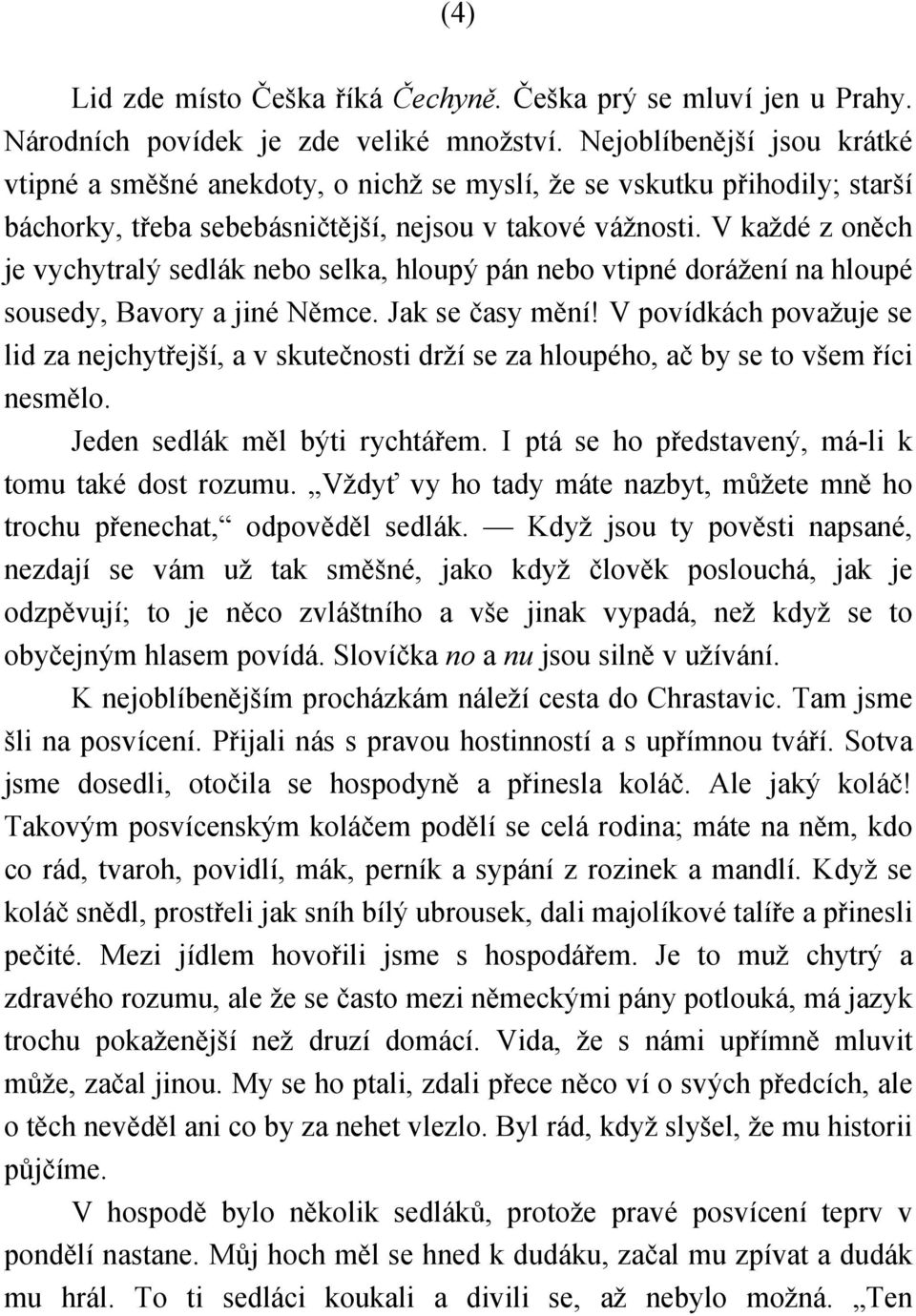 V každé z oněch je vychytralý sedlák nebo selka, hloupý pán nebo vtipné dorážení na hloupé sousedy, Bavory a jiné Němce. Jak se časy mění!