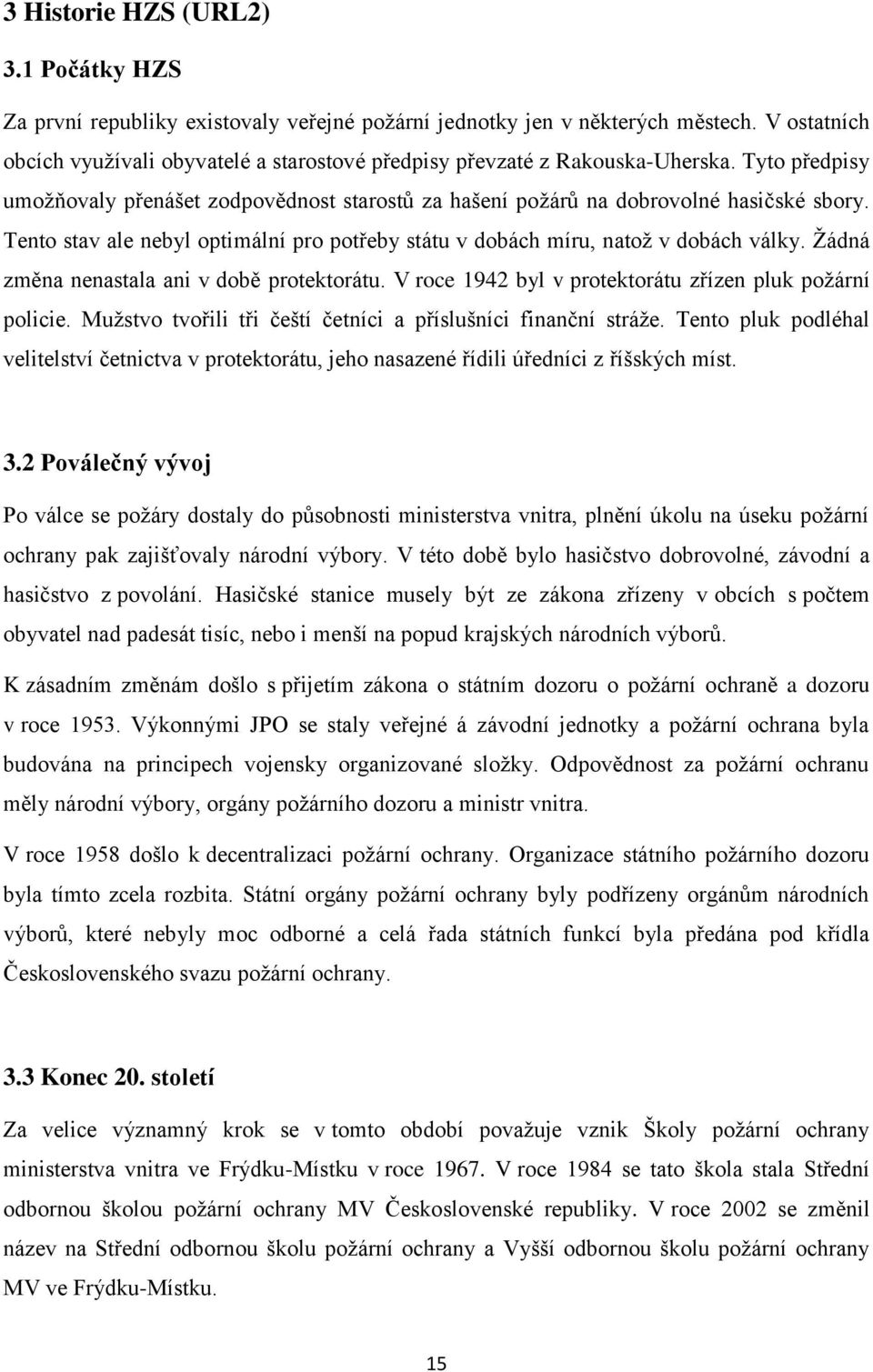 Tento stav ale nebyl optimální pro potřeby státu v dobách míru, natož v dobách války. Žádná změna nenastala ani v době protektorátu. V roce 1942 byl v protektorátu zřízen pluk požární policie.