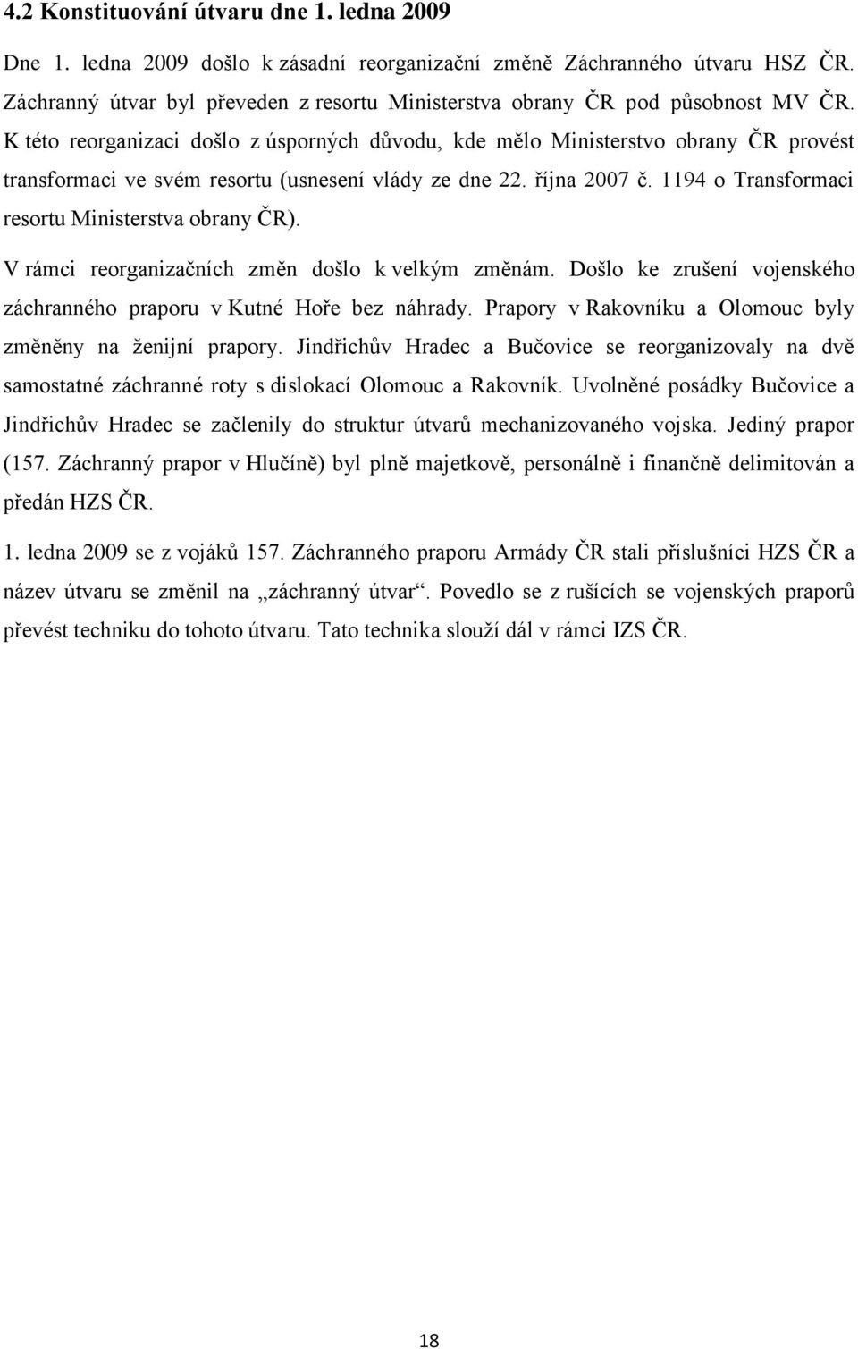 K této reorganizaci došlo z úsporných důvodu, kde mělo Ministerstvo obrany ČR provést transformaci ve svém resortu (usnesení vlády ze dne 22. října 2007 č.