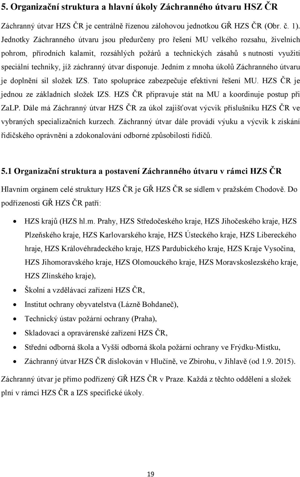 záchranný útvar disponuje. Jedním z mnoha úkolů Záchranného útvaru je doplnění sil složek IZS. Tato spolupráce zabezpečuje efektivní řešení MU. HZS ČR je jednou ze základních složek IZS.