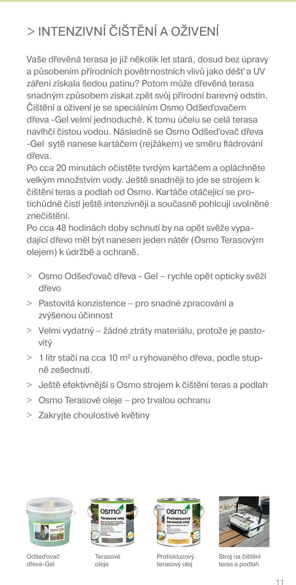 K tomu účelu se celá terasa navlhčí čistou vodou. Následně se Osmo Odšeďovač dřeva -Gel sytě nanese kartáčem (rejžákem) ve směru fládrování dřeva.