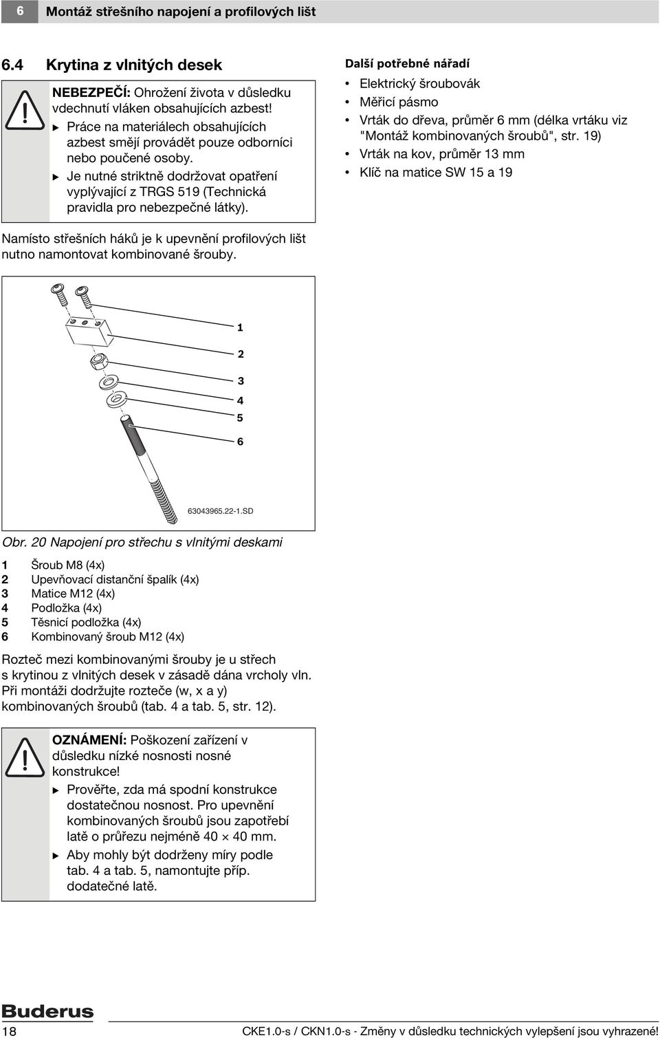 Další potřebné nářadí Elektrický šroubovák Měřicí pásmo Vrták do dřeva, průměr 6 mm (délka vrtáku viz "Montáž kombinovaných šroubů", str.