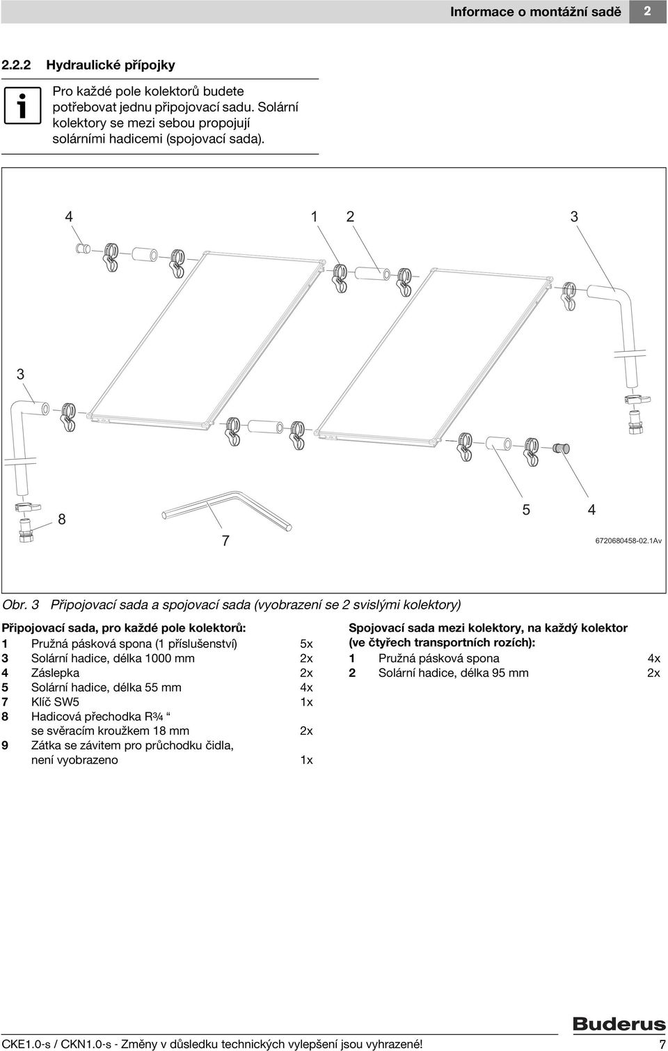 Připojovací sada a spojovací sada (vyobrazení se svislými kolektory) Připojovací sada, pro každé pole kolektorů: Pružná pásková spona ( příslušenství) 5x Solární hadice, délka 000 mm x 4 Záslepka x