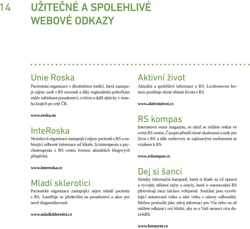 eu InteRoska Nezisková organizace zastupující zájmy pacientů s RS a nabízející odborné informace od lékaře, fyzioterapeuta a psychoterapeuta z RS centra formou aktuálních blogových příspěvků. www.