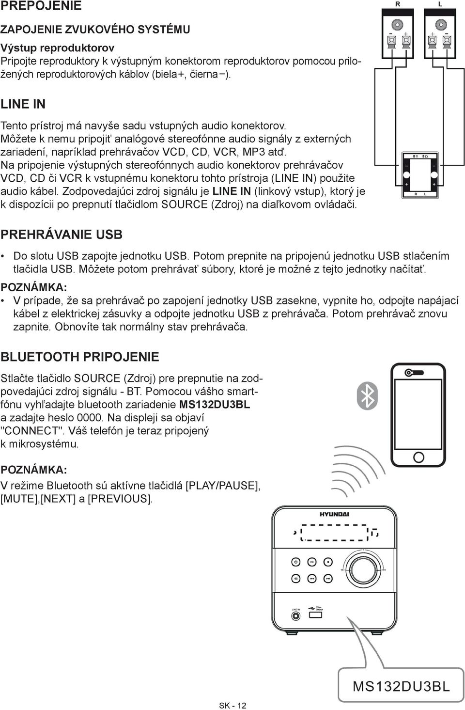 Na pripojenie výstupných stereofónnych audio konektorov prehrávačov VCD, CD či VCR k vstupnému konektoru tohto prístroja (LINE IN) použite audio kábel.