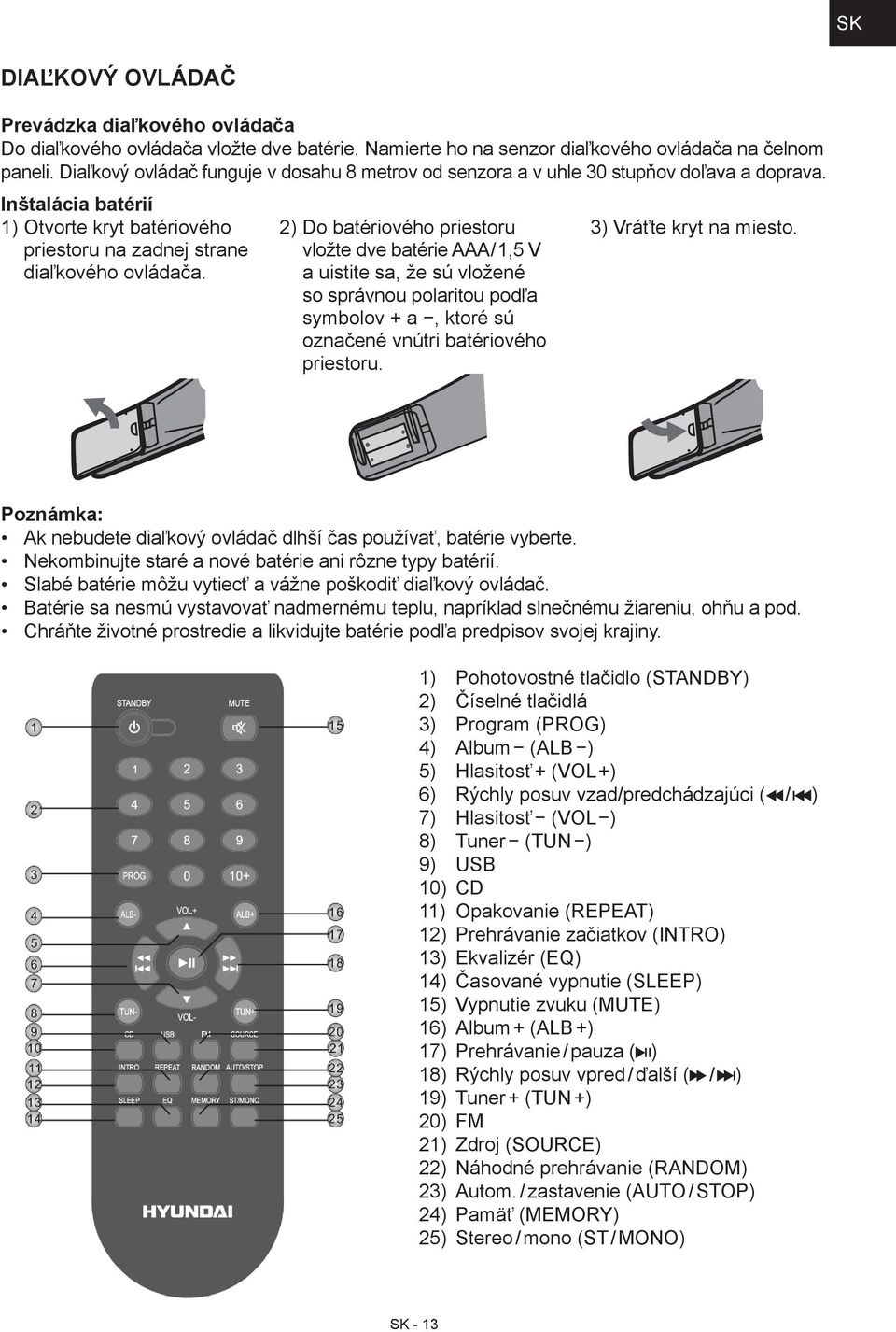 2) Do batériového priestoru vložte dve batérie AAA / 1,5 V a uistite sa, že sú vložené so správnou polaritou podľa symbolov + a, ktoré sú označené vnútri batériového priestoru.