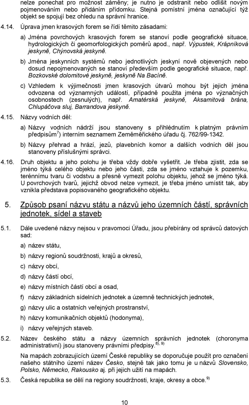 Výpustek, Krápníková jeskyně, Chýnovská jeskyně. b) Jména jeskynních systémů nebo jednotlivých jeskyní nově objevených nebo dosud nepojmenovaných se stanoví především podle geografické situace, např.