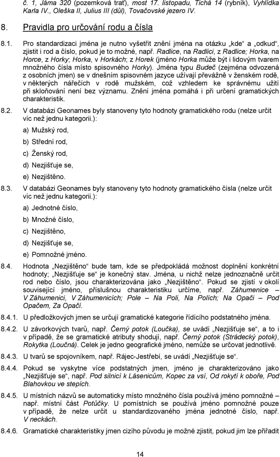 Jména typu Budeč (zejména odvozená z osobních jmen) se v dnešním spisovném jazyce užívají převážně v ženském rodě, v některých nářečích v rodě mužském, což vzhledem ke správnému užití při skloňování